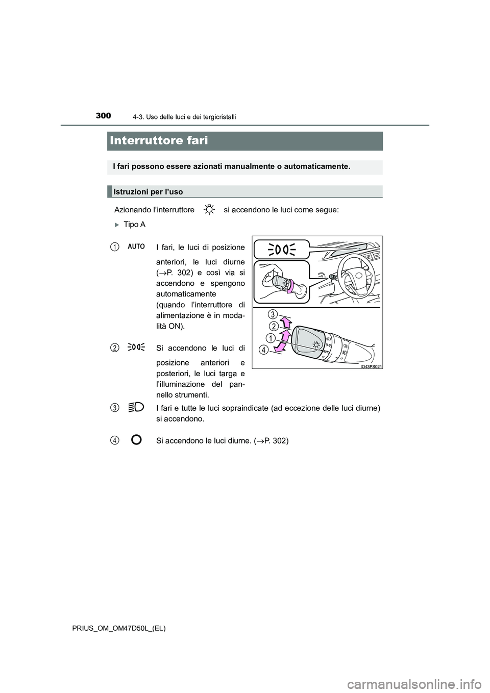 TOYOTA PRIUS 2019 Manuale duso (in Italian) 3004-3. Uso delle luci e dei tergicristalli
PRIUS_OM_OM47D50L_(EL)
Interruttore fari
Azionando l’interruttore si accendono le luci come segue:
Tipo A
I fari, le luci di posizione
anteriori, l TOYOTA PRIUS 2019 Manuale duso (in Italian) 3004-3. Uso delle luci e dei tergicristalli
PRIUS_OM_OM47D50L_(EL)
Interruttore fari
Azionando l’interruttore si accendono le luci come segue:
Tipo A
I fari, le luci di posizione
anteriori, l
