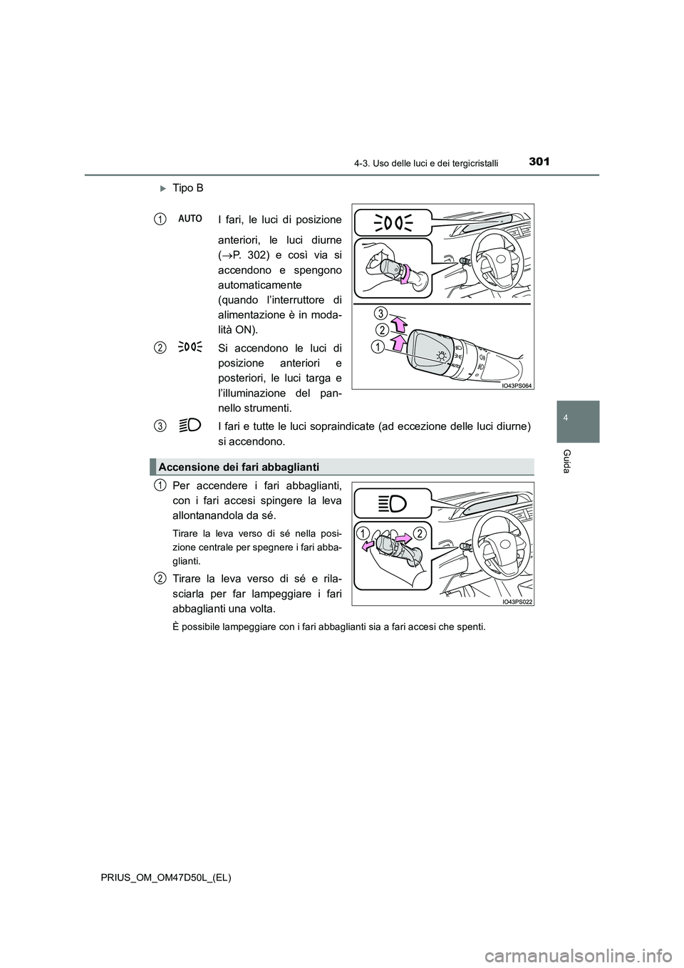 TOYOTA PRIUS 2019 Manuale duso (in Italian) 3014-3. Uso delle luci e dei tergicristalli
4
Guida
PRIUS_OM_OM47D50L_(EL)
Tipo B
I fari, le luci di posizione
anteriori, le luci diurne
( P. 302) e così via si
accendono e spengono
automa TOYOTA PRIUS 2019 Manuale duso (in Italian) 3014-3. Uso delle luci e dei tergicristalli
4
Guida
PRIUS_OM_OM47D50L_(EL)
Tipo B
I fari, le luci di posizione
anteriori, le luci diurne
( P. 302) e così via si
accendono e spengono
automa