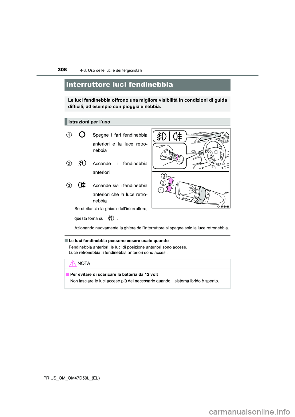 TOYOTA PRIUS 2019 Manuale duso (in Italian) 3084-3. Uso delle luci e dei tergicristalli
PRIUS_OM_OM47D50L_(EL)
Interruttore luci fendinebbia
Spegne i fari fendinebbia
anteriori e la luce retro-
nebbia
Accende i fendinebbia
anteriori
Accend TOYOTA PRIUS 2019 Manuale duso (in Italian) 3084-3. Uso delle luci e dei tergicristalli
PRIUS_OM_OM47D50L_(EL)
Interruttore luci fendinebbia
Spegne i fari fendinebbia
anteriori e la luce retro-
nebbia
Accende i fendinebbia
anteriori
Accend
