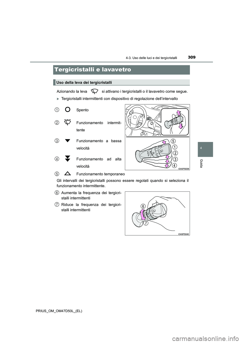 TOYOTA PRIUS 2019 Manuale duso (in Italian) 309
4
4-3. Uso delle luci e dei tergicristalli
Guida
PRIUS_OM_OM47D50L_(EL)
Tergicristalli e lavavetro
Azionando la leva si attivano i tergicristalli o il lavavetro come segue.
Tergicristalli int TOYOTA PRIUS 2019 Manuale duso (in Italian) 309
4
4-3. Uso delle luci e dei tergicristalli
Guida
PRIUS_OM_OM47D50L_(EL)
Tergicristalli e lavavetro
Azionando la leva si attivano i tergicristalli o il lavavetro come segue.
Tergicristalli int