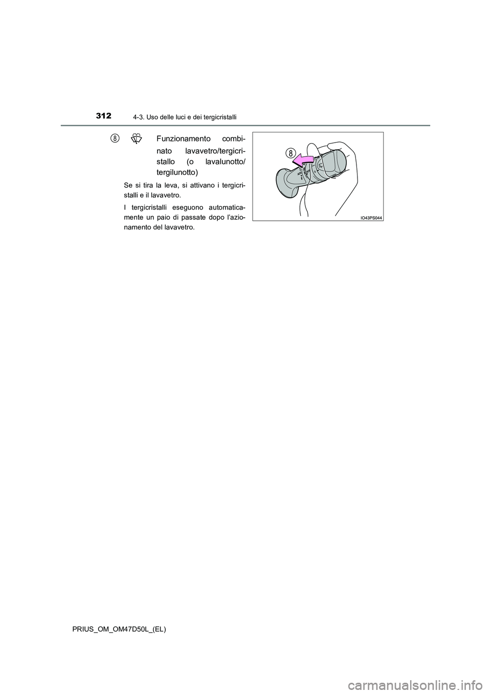 TOYOTA PRIUS 2019 Manuale duso (in Italian) 3124-3. Uso delle luci e dei tergicristalli
PRIUS_OM_OM47D50L_(EL)
Funzionamento combi-
nato lavavetro/tergicri-
stallo (o lavalunotto/
tergilunotto)
Se si tira la leva, si attivano i tergicri-
st TOYOTA PRIUS 2019 Manuale duso (in Italian) 3124-3. Uso delle luci e dei tergicristalli
PRIUS_OM_OM47D50L_(EL)
Funzionamento combi-
nato lavavetro/tergicri-
stallo (o lavalunotto/
tergilunotto)
Se si tira la leva, si attivano i tergicri-
st