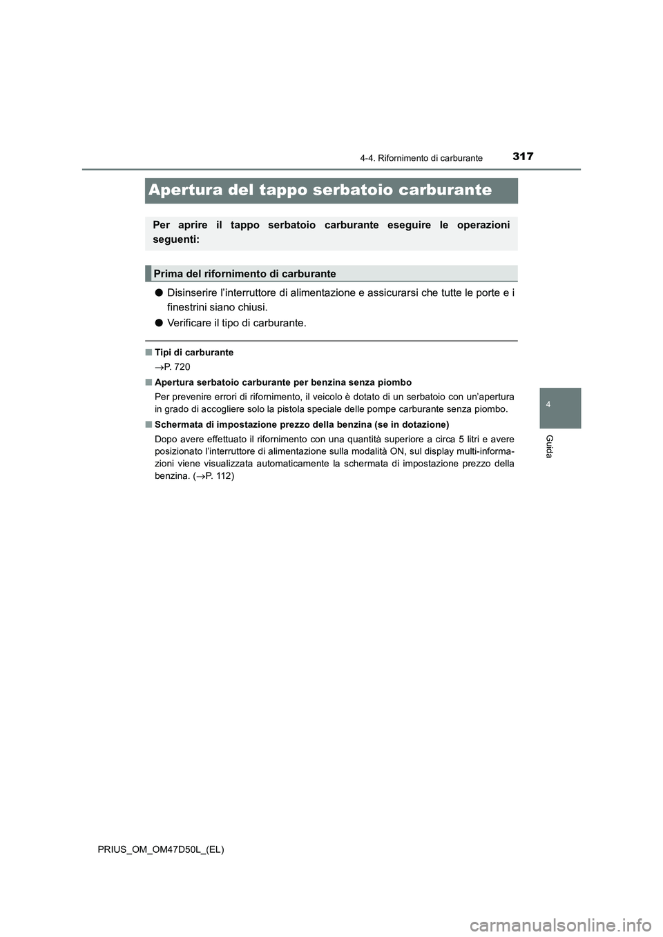 TOYOTA PRIUS 2019 Manuale duso (in Italian) 317
4
4-4. Rifornimento di carburante
Guida
PRIUS_OM_OM47D50L_(EL)
Apertura del tappo serbatoio carburante
●Disinserire l’interruttore di alimentazione e assicurarsi che tutte le porte e i
finestr TOYOTA PRIUS 2019 Manuale duso (in Italian) 317
4
4-4. Rifornimento di carburante
Guida
PRIUS_OM_OM47D50L_(EL)
Apertura del tappo serbatoio carburante
●Disinserire l’interruttore di alimentazione e assicurarsi che tutte le porte e i
finestr