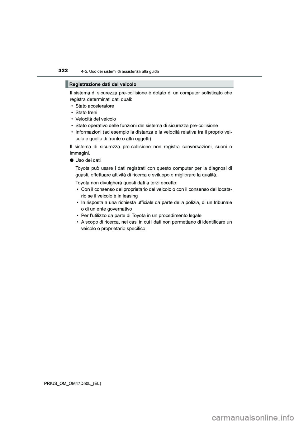 TOYOTA PRIUS 2019 Manuale duso (in Italian) 3224-5. Uso dei sistemi di assistenza alla guida
PRIUS_OM_OM47D50L_(EL)
Il sistema di sicurezza pre-collisione è dotato di un computer sofisticato che
registra determinati dati quali:
• Stato accel TOYOTA PRIUS 2019 Manuale duso (in Italian) 3224-5. Uso dei sistemi di assistenza alla guida
PRIUS_OM_OM47D50L_(EL)
Il sistema di sicurezza pre-collisione è dotato di un computer sofisticato che
registra determinati dati quali:
• Stato accel