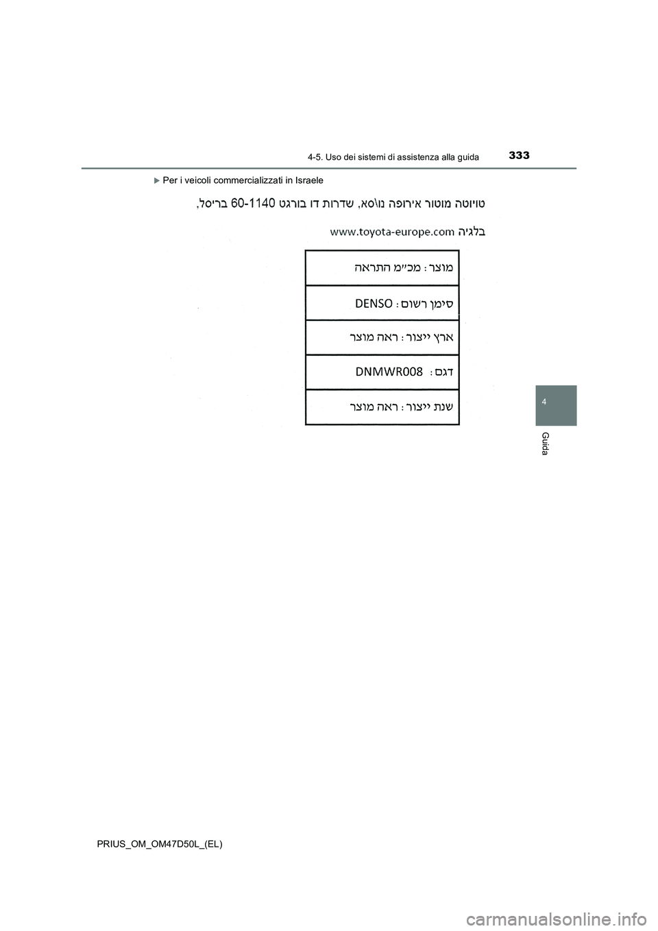 TOYOTA PRIUS 2019 Manuale duso (in Italian) 3334-5. Uso dei sistemi di assistenza alla guida
4
Guida
PRIUS_OM_OM47D50L_(EL)
Per i veicoli commercializzati in Israele TOYOTA PRIUS 2019 Manuale duso (in Italian) 3334-5. Uso dei sistemi di assistenza alla guida
4
Guida
PRIUS_OM_OM47D50L_(EL)
Per i veicoli commercializzati in Israele