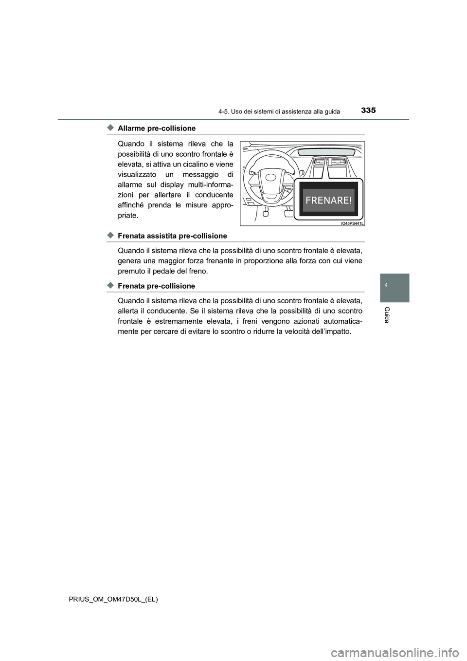 TOYOTA PRIUS 2019 Manuale duso (in Italian) 3354-5. Uso dei sistemi di assistenza alla guida
4
Guida
PRIUS_OM_OM47D50L_(EL)
◆Allarme pre-collisione
Quando il sistema rileva che la
possibilità di uno scontro frontale è
elevata, si attiva un TOYOTA PRIUS 2019 Manuale duso (in Italian) 3354-5. Uso dei sistemi di assistenza alla guida
4
Guida
PRIUS_OM_OM47D50L_(EL)
◆Allarme pre-collisione
Quando il sistema rileva che la
possibilità di uno scontro frontale è
elevata, si attiva un