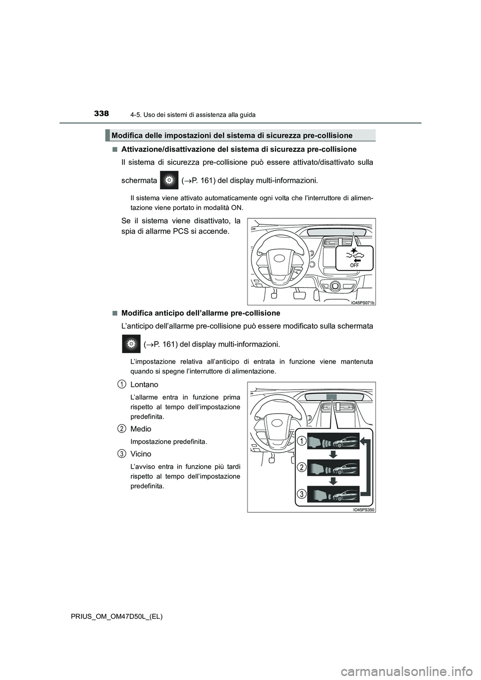 TOYOTA PRIUS 2019 Manuale duso (in Italian) 3384-5. Uso dei sistemi di assistenza alla guida
PRIUS_OM_OM47D50L_(EL)■
Attivazione/disattivazione del sistema di sicurezza pre-collisione
Il sistema di sicurezza pre-collisione può essere attivat TOYOTA PRIUS 2019 Manuale duso (in Italian) 3384-5. Uso dei sistemi di assistenza alla guida
PRIUS_OM_OM47D50L_(EL)■
Attivazione/disattivazione del sistema di sicurezza pre-collisione
Il sistema di sicurezza pre-collisione può essere attivat