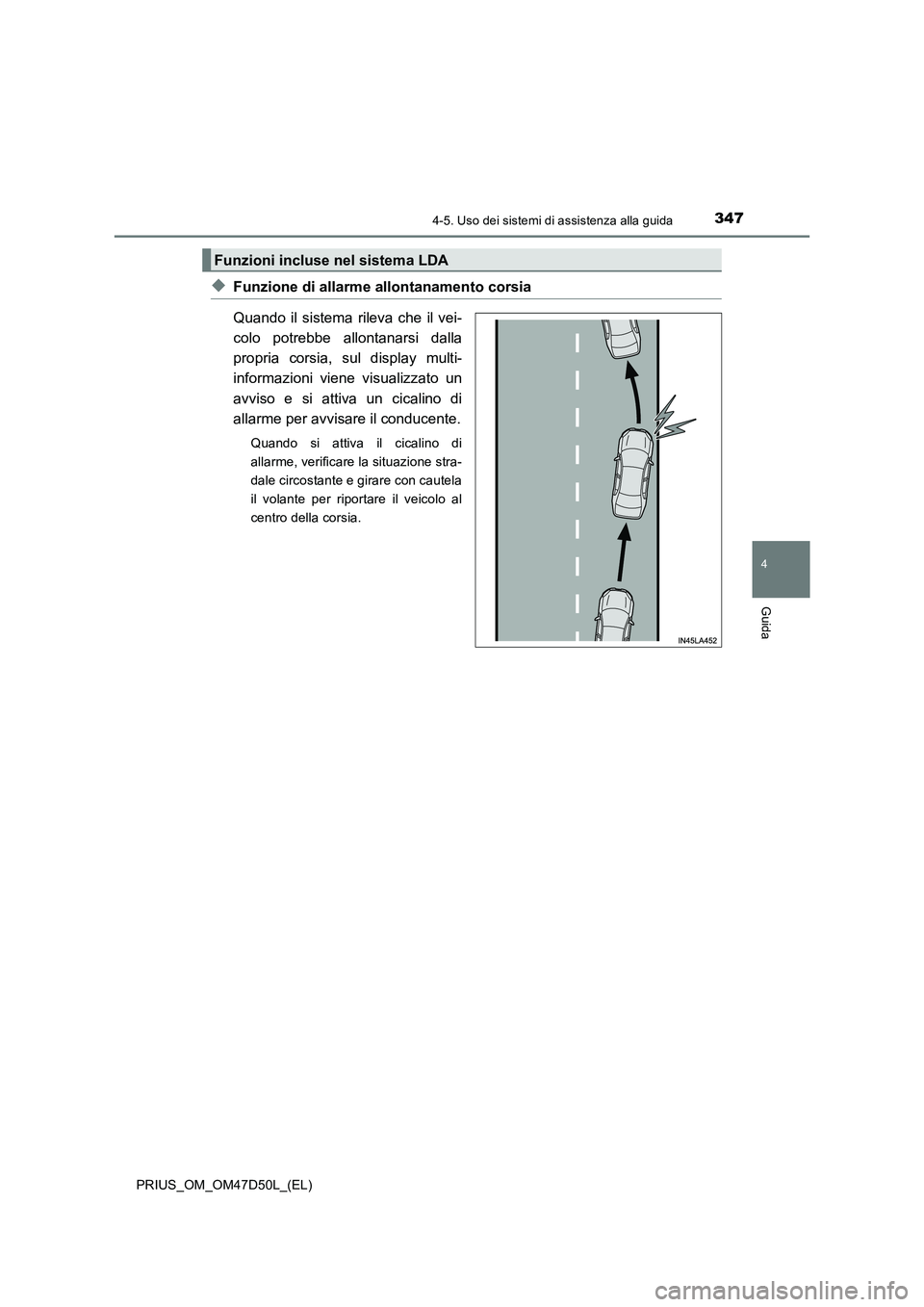 TOYOTA PRIUS 2019 Manuale duso (in Italian) 3474-5. Uso dei sistemi di assistenza alla guida
4
Guida
PRIUS_OM_OM47D50L_(EL)
◆Funzione di allarme allontanamento corsia
Quando il sistema rileva che il vei-
colo potrebbe allontanarsi dalla
propr TOYOTA PRIUS 2019 Manuale duso (in Italian) 3474-5. Uso dei sistemi di assistenza alla guida
4
Guida
PRIUS_OM_OM47D50L_(EL)
◆Funzione di allarme allontanamento corsia
Quando il sistema rileva che il vei-
colo potrebbe allontanarsi dalla
propr