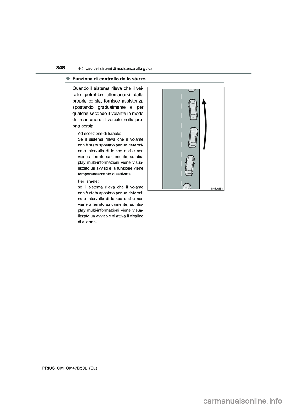 TOYOTA PRIUS 2019 Manuale duso (in Italian) 3484-5. Uso dei sistemi di assistenza alla guida
PRIUS_OM_OM47D50L_(EL)
◆Funzione di controllo dello sterzo
Quando il sistema rileva che il vei-
colo potrebbe allontanarsi dalla
propria corsia, forn TOYOTA PRIUS 2019 Manuale duso (in Italian) 3484-5. Uso dei sistemi di assistenza alla guida
PRIUS_OM_OM47D50L_(EL)
◆Funzione di controllo dello sterzo
Quando il sistema rileva che il vei-
colo potrebbe allontanarsi dalla
propria corsia, forn