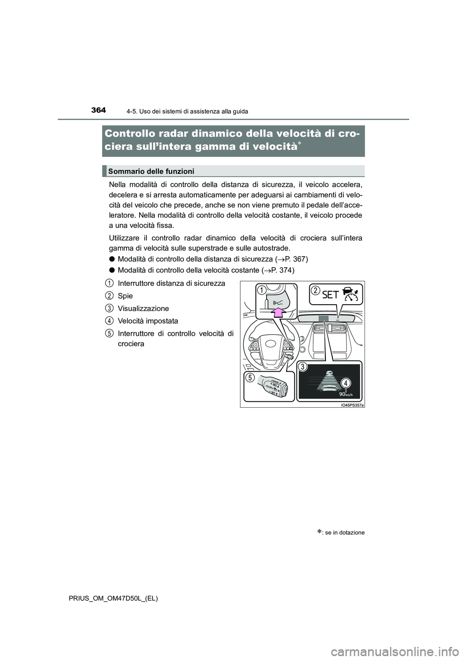 TOYOTA PRIUS 2019 Manuale duso (in Italian) 3644-5. Uso dei sistemi di assistenza alla guida
PRIUS_OM_OM47D50L_(EL)
Controllo radar dinamico della velocità di cro-
ciera sull’intera gamma di velocità
Nella modalità di controllo della d TOYOTA PRIUS 2019 Manuale duso (in Italian) 3644-5. Uso dei sistemi di assistenza alla guida
PRIUS_OM_OM47D50L_(EL)
Controllo radar dinamico della velocità di cro-
ciera sull’intera gamma di velocità
Nella modalità di controllo della d