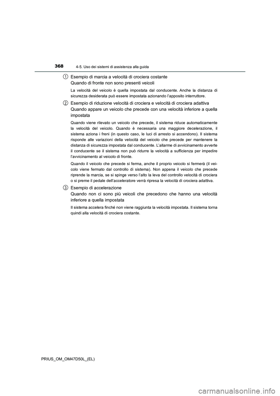 TOYOTA PRIUS 2019 Manuale duso (in Italian) 3684-5. Uso dei sistemi di assistenza alla guida
PRIUS_OM_OM47D50L_(EL)
Esempio di marcia a velocità di crociera costante
Quando di fronte non sono presenti veicoli
La velocità del veicolo è quell TOYOTA PRIUS 2019 Manuale duso (in Italian) 3684-5. Uso dei sistemi di assistenza alla guida
PRIUS_OM_OM47D50L_(EL)
Esempio di marcia a velocità di crociera costante
Quando di fronte non sono presenti veicoli
La velocità del veicolo è quell