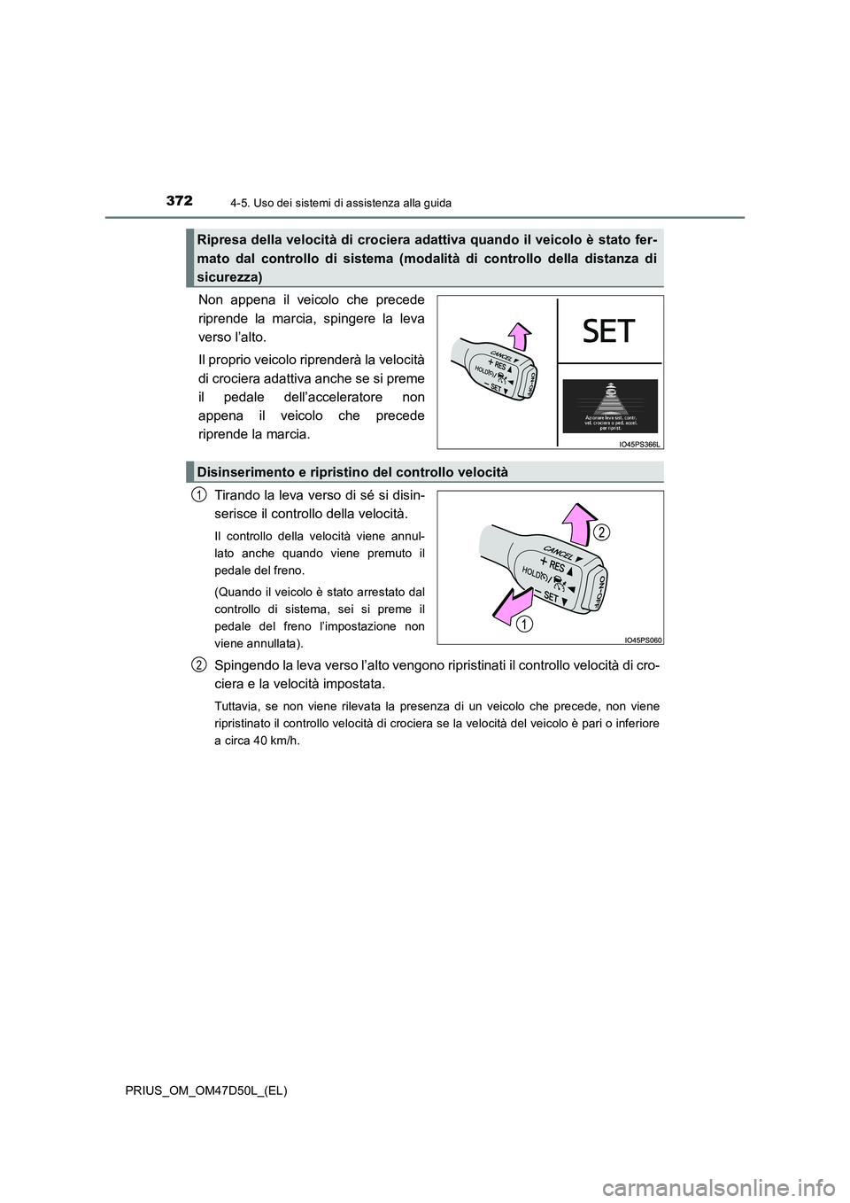 TOYOTA PRIUS 2019 Manuale duso (in Italian) 3724-5. Uso dei sistemi di assistenza alla guida
PRIUS_OM_OM47D50L_(EL)
Non appena il veicolo che precede
riprende la marcia, spingere la leva
verso l’alto.
Il proprio veicolo riprenderà la velocit TOYOTA PRIUS 2019 Manuale duso (in Italian) 3724-5. Uso dei sistemi di assistenza alla guida
PRIUS_OM_OM47D50L_(EL)
Non appena il veicolo che precede
riprende la marcia, spingere la leva
verso l’alto.
Il proprio veicolo riprenderà la velocit