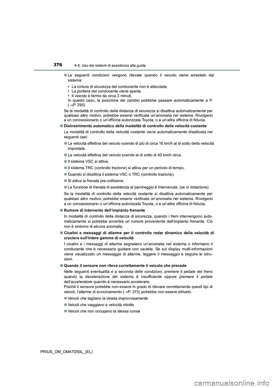 TOYOTA PRIUS 2019 Manuale duso (in Italian) 3764-5. Uso dei sistemi di assistenza alla guida
PRIUS_OM_OM47D50L_(EL)●Le seguenti condizioni vengono rilevate quando il veicolo viene arrestato dal
sistema:
• La cintura di sicurezza del conduce TOYOTA PRIUS 2019 Manuale duso (in Italian) 3764-5. Uso dei sistemi di assistenza alla guida
PRIUS_OM_OM47D50L_(EL)●Le seguenti condizioni vengono rilevate quando il veicolo viene arrestato dal
sistema:
• La cintura di sicurezza del conduce