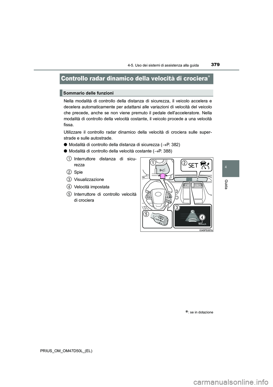 TOYOTA PRIUS 2019 Manuale duso (in Italian) 379
4
4-5. Uso dei sistemi di assistenza alla guida
Guida
PRIUS_OM_OM47D50L_(EL)
Controllo radar dinamico della velocità di crociera
Nella modalità di controllo della distanza di sicurezza, il ve TOYOTA PRIUS 2019 Manuale duso (in Italian) 379
4
4-5. Uso dei sistemi di assistenza alla guida
Guida
PRIUS_OM_OM47D50L_(EL)
Controllo radar dinamico della velocità di crociera
Nella modalità di controllo della distanza di sicurezza, il ve
