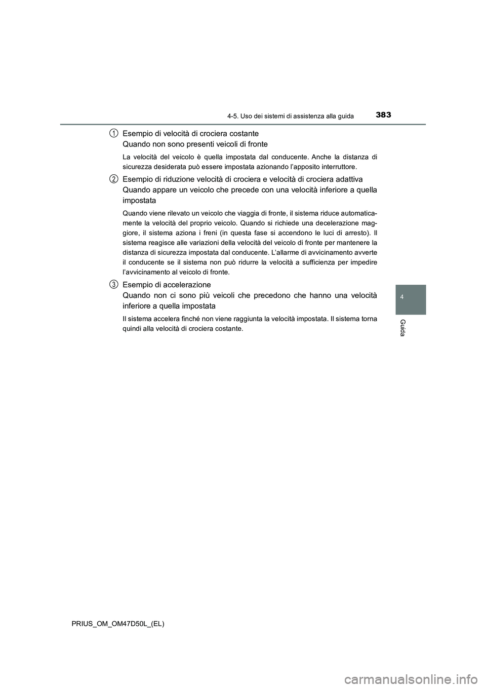 TOYOTA PRIUS 2019 Manuale duso (in Italian) 3834-5. Uso dei sistemi di assistenza alla guida
4
Guida
PRIUS_OM_OM47D50L_(EL)
Esempio di velocità di crociera costante
Quando non sono presenti veicoli di fronte
La velocità del veicolo è quella TOYOTA PRIUS 2019 Manuale duso (in Italian) 3834-5. Uso dei sistemi di assistenza alla guida
4
Guida
PRIUS_OM_OM47D50L_(EL)
Esempio di velocità di crociera costante
Quando non sono presenti veicoli di fronte
La velocità del veicolo è quella