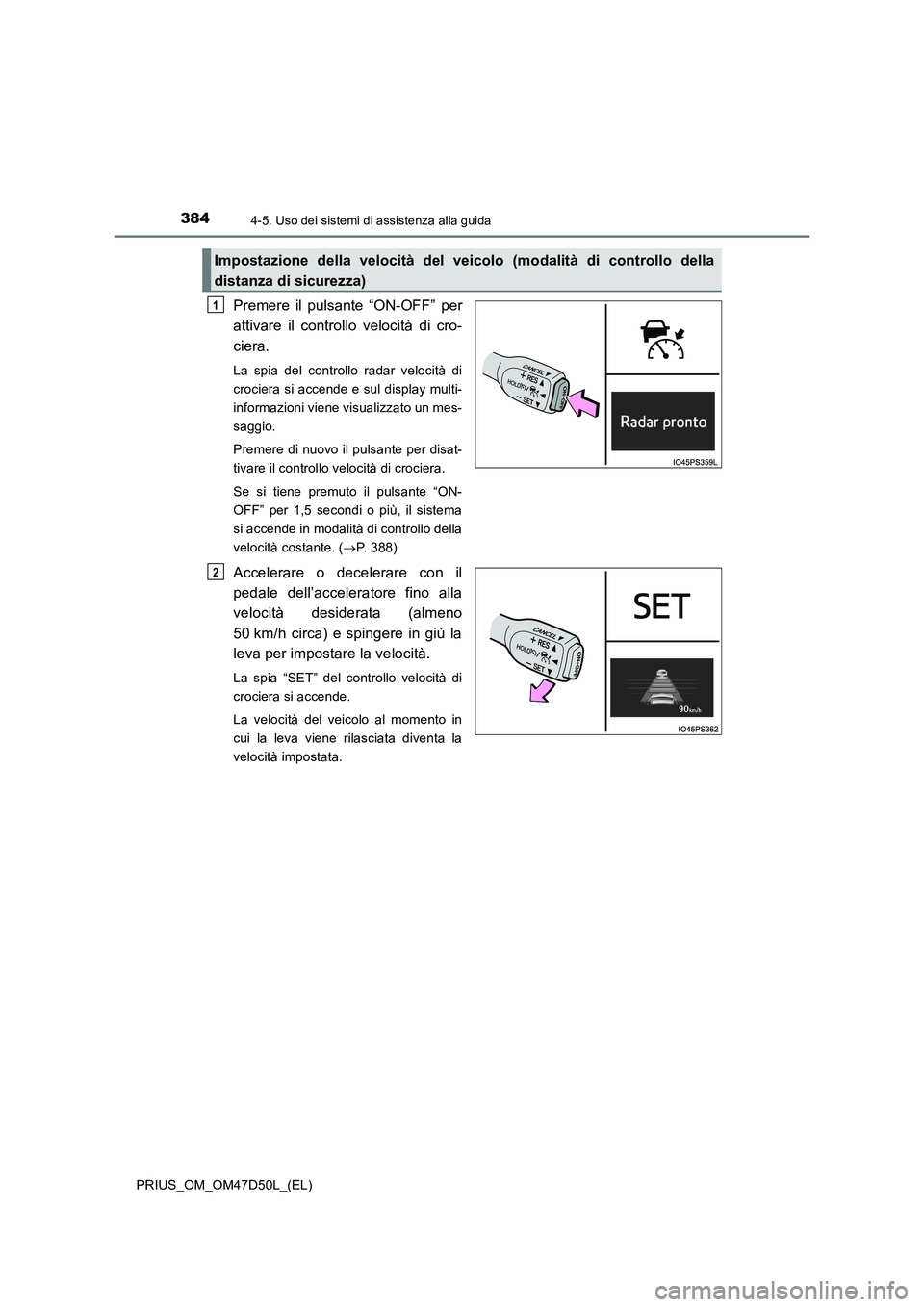 TOYOTA PRIUS 2019 Manuale duso (in Italian) 3844-5. Uso dei sistemi di assistenza alla guida
PRIUS_OM_OM47D50L_(EL)
Premere il pulsante “ON-OFF” per
attivare il controllo velocità di cro-
ciera.
La spia del controllo radar velocità di
cro TOYOTA PRIUS 2019 Manuale duso (in Italian) 3844-5. Uso dei sistemi di assistenza alla guida
PRIUS_OM_OM47D50L_(EL)
Premere il pulsante “ON-OFF” per
attivare il controllo velocità di cro-
ciera.
La spia del controllo radar velocità di
cro