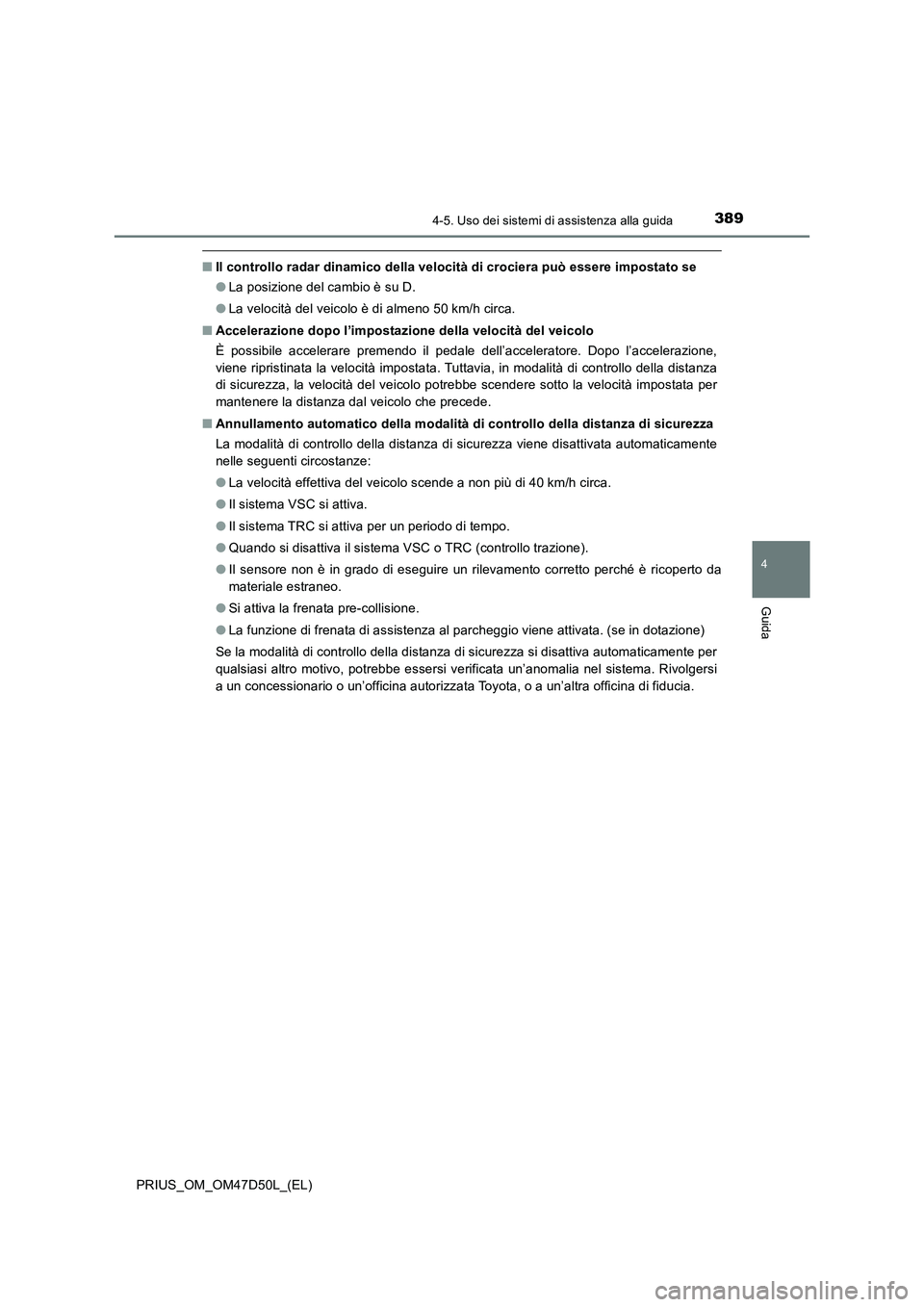 TOYOTA PRIUS 2019 Manuale duso (in Italian) 3894-5. Uso dei sistemi di assistenza alla guida
4
Guida
PRIUS_OM_OM47D50L_(EL)
■Il controllo radar dinamico della velocità di crociera può essere impostato se
●La posizione del cambio è su D.
TOYOTA PRIUS 2019 Manuale duso (in Italian) 3894-5. Uso dei sistemi di assistenza alla guida
4
Guida
PRIUS_OM_OM47D50L_(EL)
■Il controllo radar dinamico della velocità di crociera può essere impostato se
●La posizione del cambio è su D.