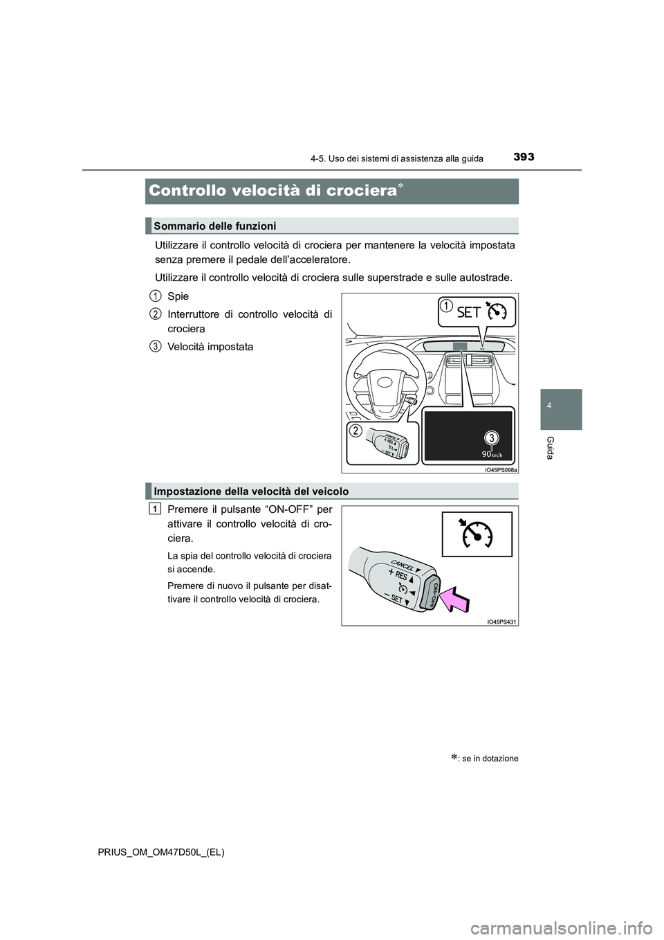 TOYOTA PRIUS 2019 Manuale duso (in Italian) 393
4
4-5. Uso dei sistemi di assistenza alla guida
Guida
PRIUS_OM_OM47D50L_(EL)
Controllo velocità di crociera
Utilizzare il controllo velocità di crociera per mantenere la velocità impostata
s TOYOTA PRIUS 2019 Manuale duso (in Italian) 393
4
4-5. Uso dei sistemi di assistenza alla guida
Guida
PRIUS_OM_OM47D50L_(EL)
Controllo velocità di crociera
Utilizzare il controllo velocità di crociera per mantenere la velocità impostata
s