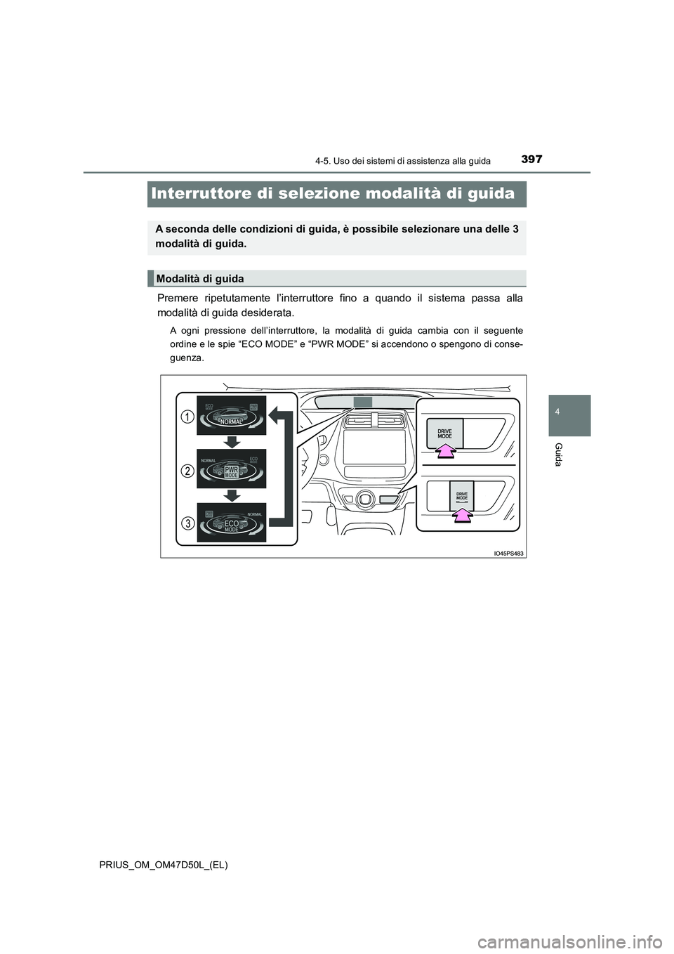 TOYOTA PRIUS 2019 Manuale duso (in Italian) 397
4
4-5. Uso dei sistemi di assistenza alla guida
Guida
PRIUS_OM_OM47D50L_(EL)
Interruttore di selezione modalità di guida
Premere ripetutamente l’interruttore fino a quando il sistema passa alla TOYOTA PRIUS 2019 Manuale duso (in Italian) 397
4
4-5. Uso dei sistemi di assistenza alla guida
Guida
PRIUS_OM_OM47D50L_(EL)
Interruttore di selezione modalità di guida
Premere ripetutamente l’interruttore fino a quando il sistema passa alla