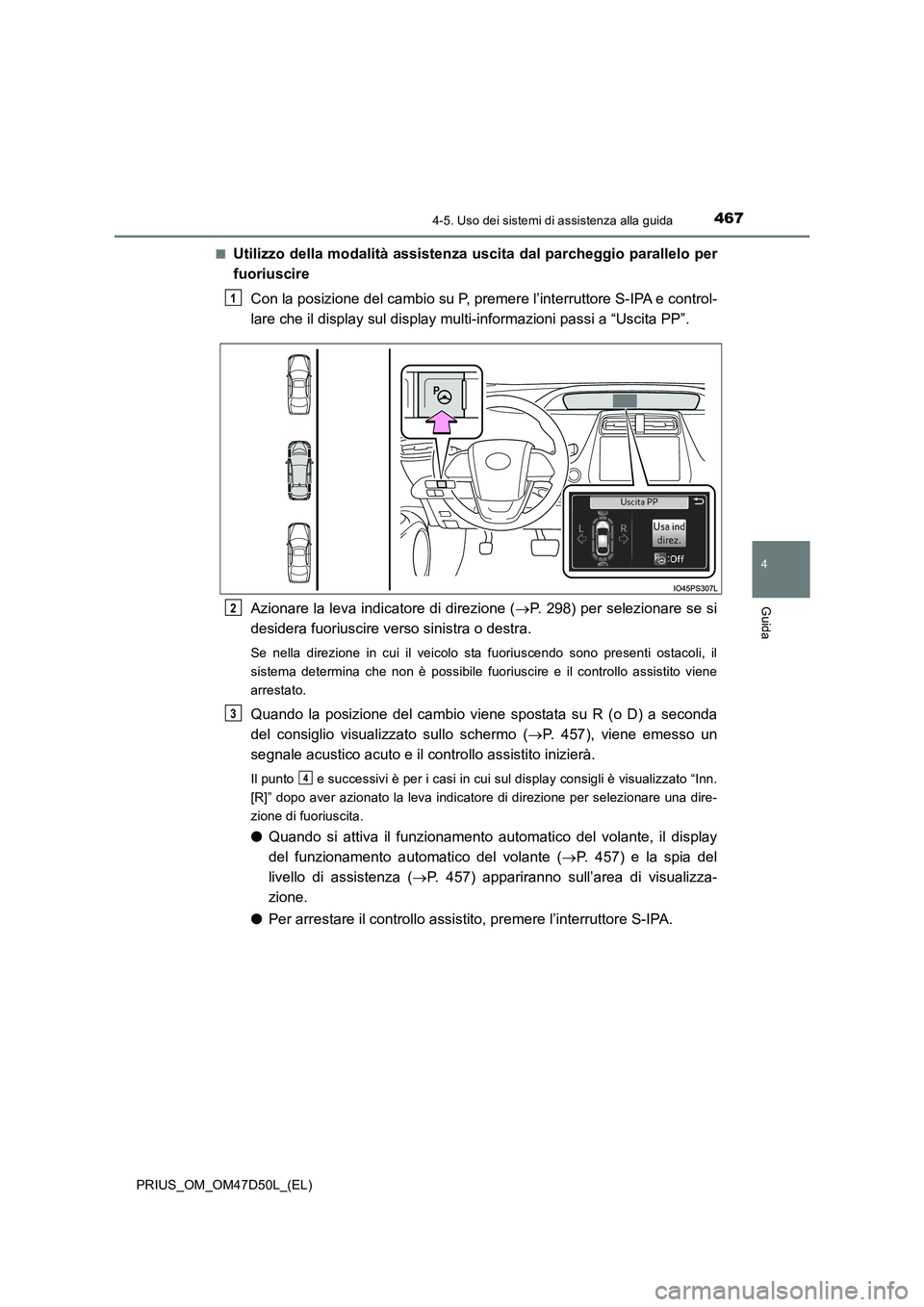 TOYOTA PRIUS 2019 Manuale duso (in Italian) 4674-5. Uso dei sistemi di assistenza alla guida
4
Guida
PRIUS_OM_OM47D50L_(EL)
■Utilizzo della modalità assistenza uscita dal parcheggio parallelo per
fuoriuscire
Con la posizione del cambio su TOYOTA PRIUS 2019 Manuale duso (in Italian) 4674-5. Uso dei sistemi di assistenza alla guida
4
Guida
PRIUS_OM_OM47D50L_(EL)
■Utilizzo della modalità assistenza uscita dal parcheggio parallelo per
fuoriuscire
Con la posizione del cambio su