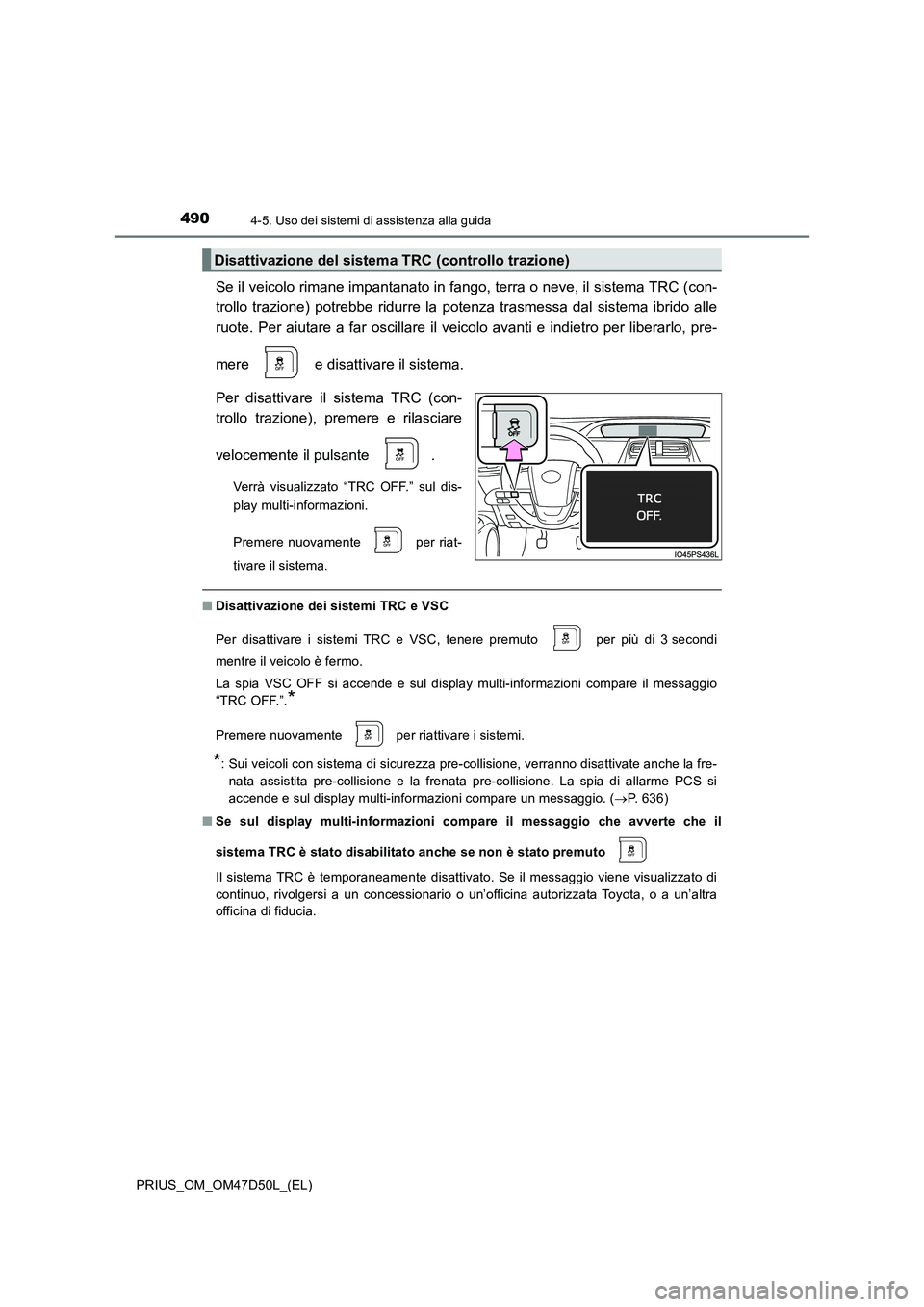 TOYOTA PRIUS 2019 Manuale duso (in Italian) 4904-5. Uso dei sistemi di assistenza alla guida
PRIUS_OM_OM47D50L_(EL)
Se il veicolo rimane impantanato in fango, terra o neve, il sistema TRC (con-
trollo trazione) potrebbe ridurre la potenza tra TOYOTA PRIUS 2019 Manuale duso (in Italian) 4904-5. Uso dei sistemi di assistenza alla guida
PRIUS_OM_OM47D50L_(EL)
Se il veicolo rimane impantanato in fango, terra o neve, il sistema TRC (con-
trollo trazione) potrebbe ridurre la potenza tra