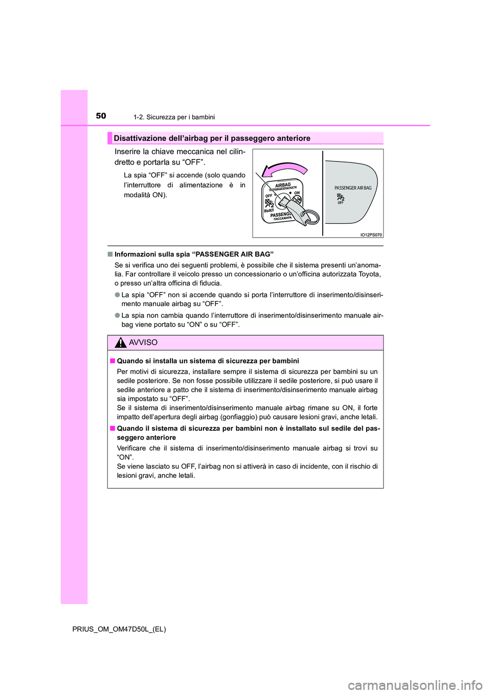 TOYOTA PRIUS 2019  Manuale duso (in Italian) 501-2. Sicurezza per i bambini
PRIUS_OM_OM47D50L_(EL)
Inserire la chiave meccanica nel cilin- 
dretto e portarla su “OFF”.
La spia “OFF” si accende (solo quando 
l’interruttore di alimentazi