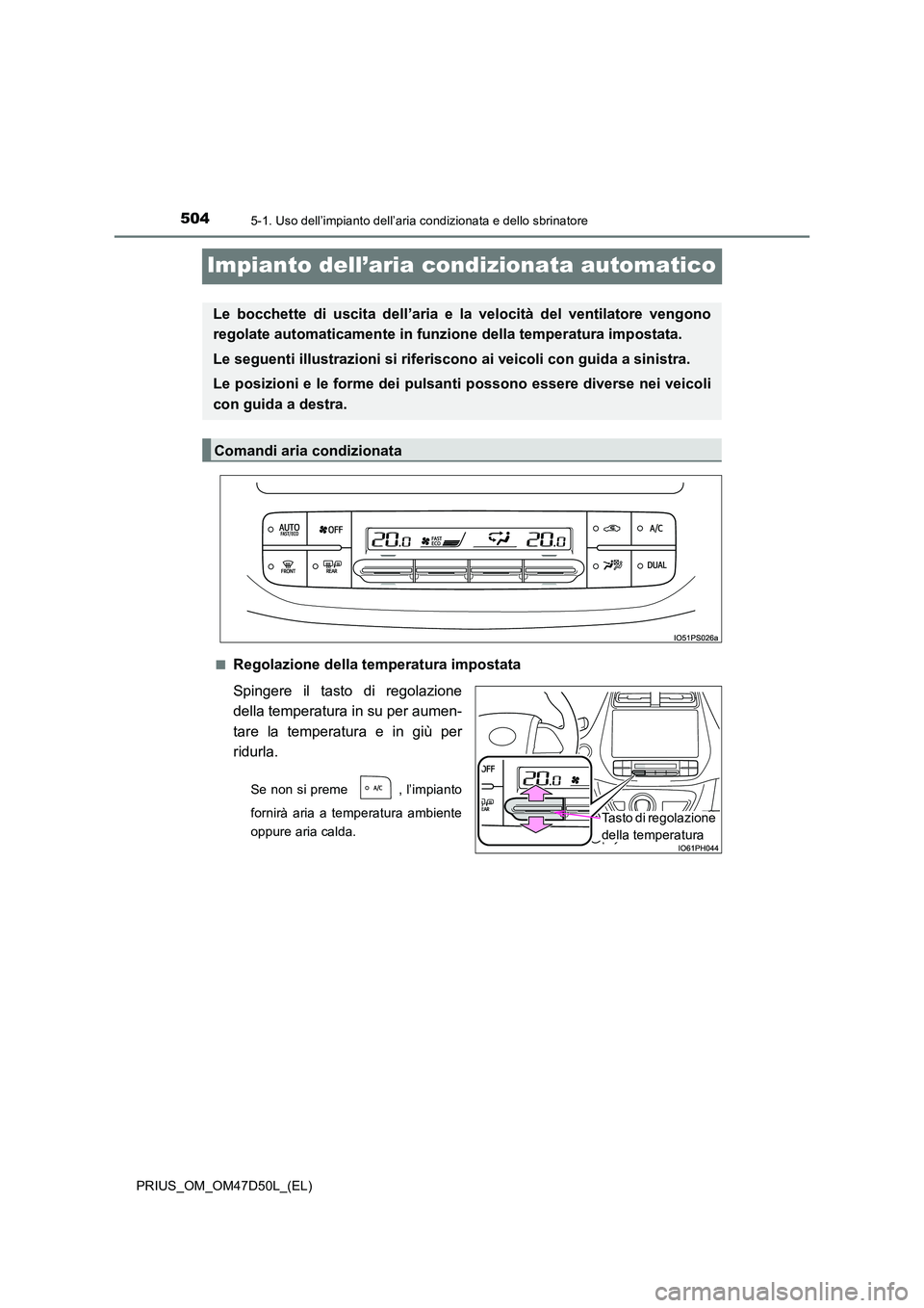 TOYOTA PRIUS 2019 Manuale duso (in Italian) 5045-1. Uso dell’impianto dell’aria condizionata e dello sbrinatore
PRIUS_OM_OM47D50L_(EL)
Impianto dell’aria condizionata automatico
■Regolazione della temperatura impostata
Spingere il tast TOYOTA PRIUS 2019 Manuale duso (in Italian) 5045-1. Uso dell’impianto dell’aria condizionata e dello sbrinatore
PRIUS_OM_OM47D50L_(EL)
Impianto dell’aria condizionata automatico
■Regolazione della temperatura impostata
Spingere il tast
