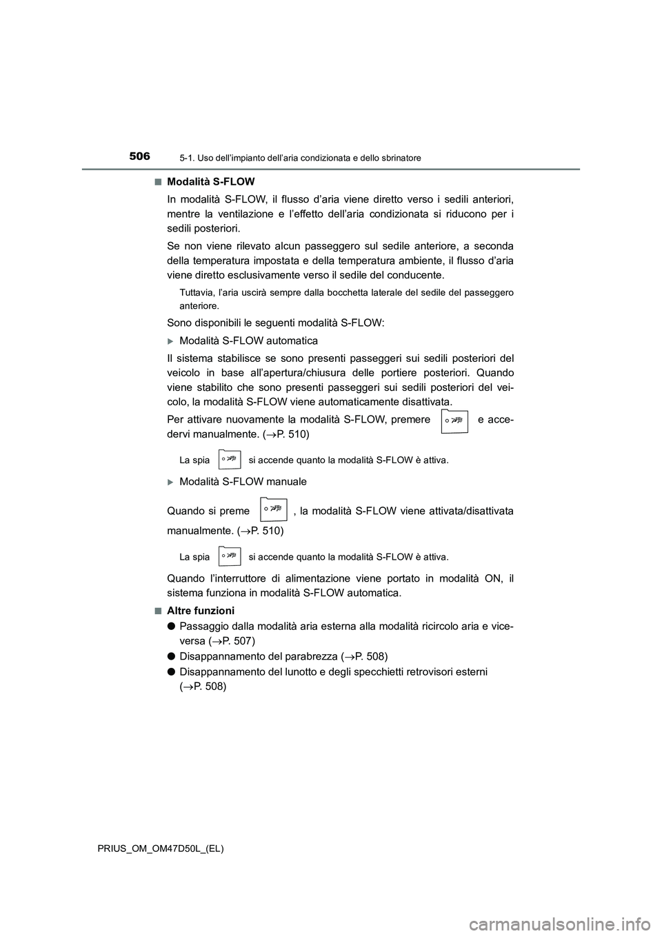 TOYOTA PRIUS 2019 Manuale duso (in Italian) 5065-1. Uso dell’impianto dell’aria condizionata e dello sbrinatore
PRIUS_OM_OM47D50L_(EL)■
Modalità S-FLOW
In modalità S-FLOW, il flusso d’aria viene diretto verso i sedili anteriori,
mentr TOYOTA PRIUS 2019 Manuale duso (in Italian) 5065-1. Uso dell’impianto dell’aria condizionata e dello sbrinatore
PRIUS_OM_OM47D50L_(EL)■
Modalità S-FLOW
In modalità S-FLOW, il flusso d’aria viene diretto verso i sedili anteriori,
mentr