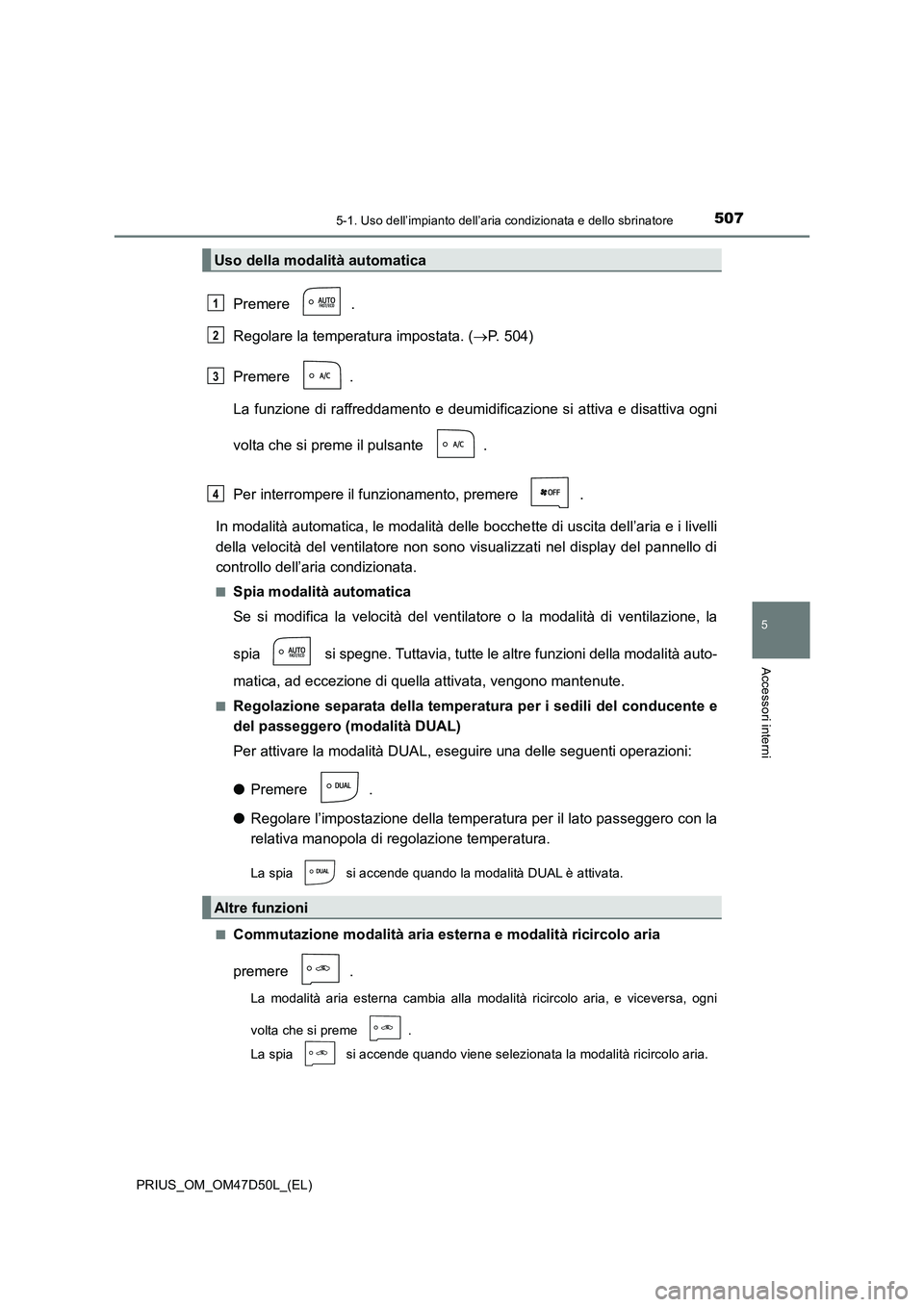 TOYOTA PRIUS 2019 Manuale duso (in Italian) 5075-1. Uso dell’impianto dell’aria condizionata e dello sbrinatore
PRIUS_OM_OM47D50L_(EL)
5
Accessori interni
Premere .
Regolare la temperatura impostata. (P. 504)
Premere .
La funzione di raf TOYOTA PRIUS 2019 Manuale duso (in Italian) 5075-1. Uso dell’impianto dell’aria condizionata e dello sbrinatore
PRIUS_OM_OM47D50L_(EL)
5
Accessori interni
Premere .
Regolare la temperatura impostata. (P. 504)
Premere .
La funzione di raf