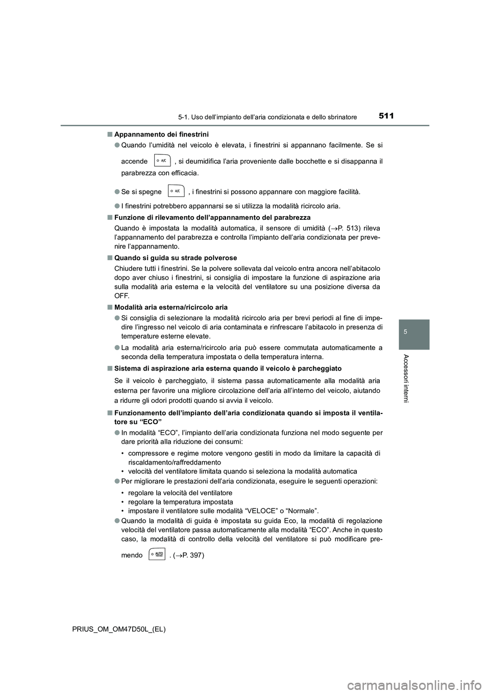 TOYOTA PRIUS 2019  Manuale duso (in Italian) 5115-1. Uso dell’impianto dell’aria condizionata e dello sbrinatore
PRIUS_OM_OM47D50L_(EL)
5
Accessori interni
■Appannamento dei finestrini
●Quando l’umidità nel veicolo è elevata, i fines