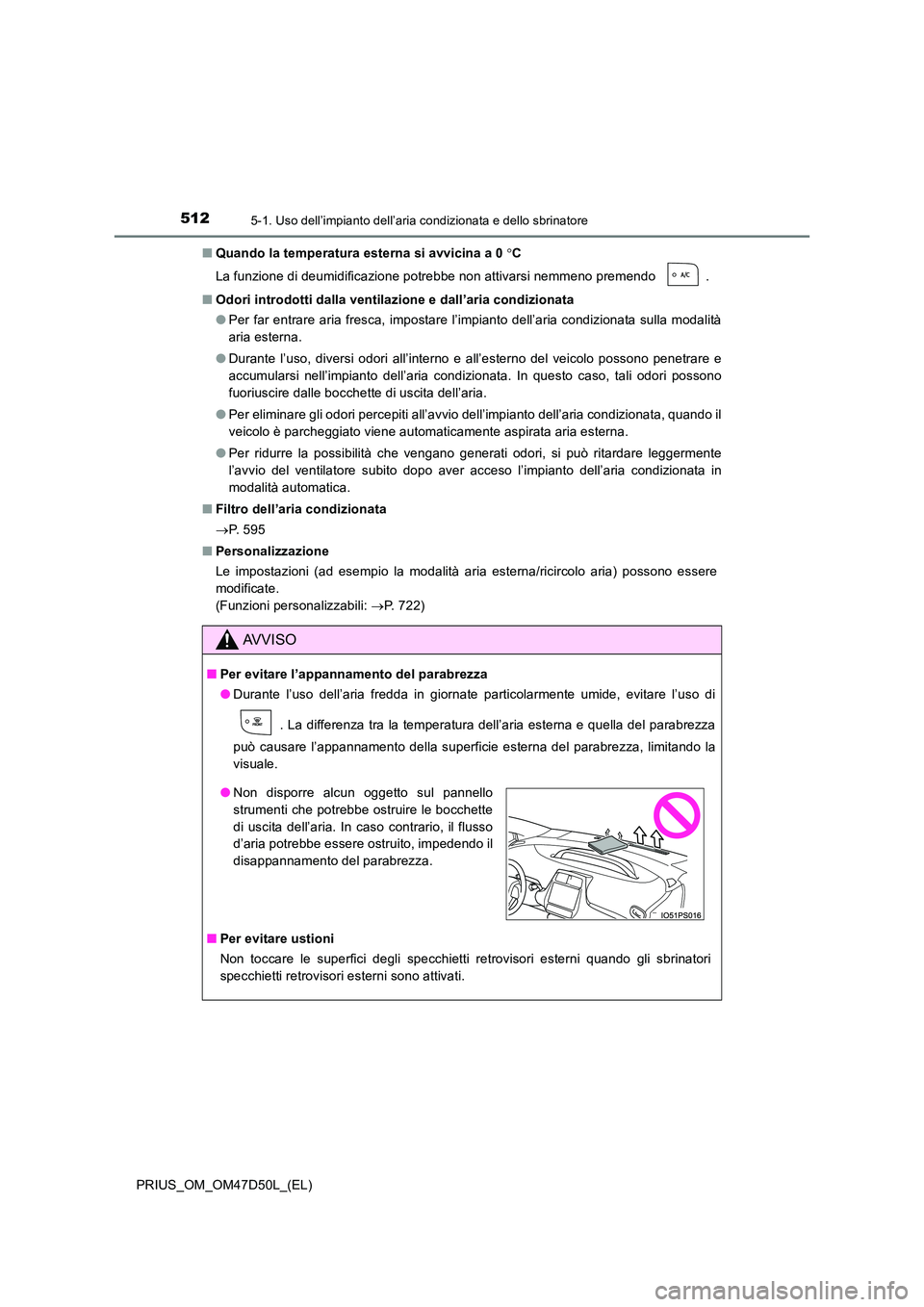 TOYOTA PRIUS 2019  Manuale duso (in Italian) 5125-1. Uso dell’impianto dell’aria condizionata e dello sbrinatore
PRIUS_OM_OM47D50L_(EL) 
■ Quando la temperatura esterna si avvicina a 0 C 
La funzione di deumidificazione potrebbe non att