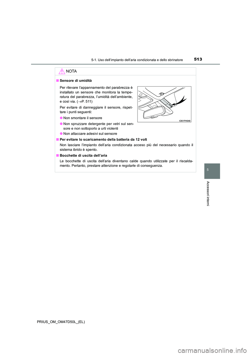 TOYOTA PRIUS 2019  Manuale duso (in Italian) 5135-1. Uso dell’impianto dell’aria condizionata e dello sbrinatore
PRIUS_OM_OM47D50L_(EL)
5
Accessori interni
NOTA
■Sensore di umidità 
● Non attaccare adesivi sul sensore 
■ Per evitare l