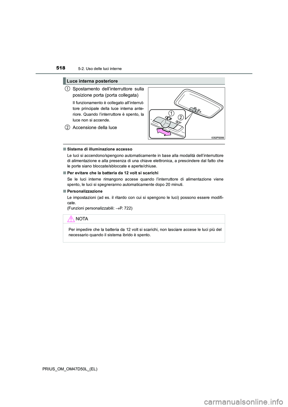 TOYOTA PRIUS 2019  Manuale duso (in Italian) 5185-2. Uso delle luci interne
PRIUS_OM_OM47D50L_(EL)
Spostamento dell’interruttore sulla 
posizione porta (porta collegata)
Il funzionamento è collegato all’interrut- 
tore principale della luce