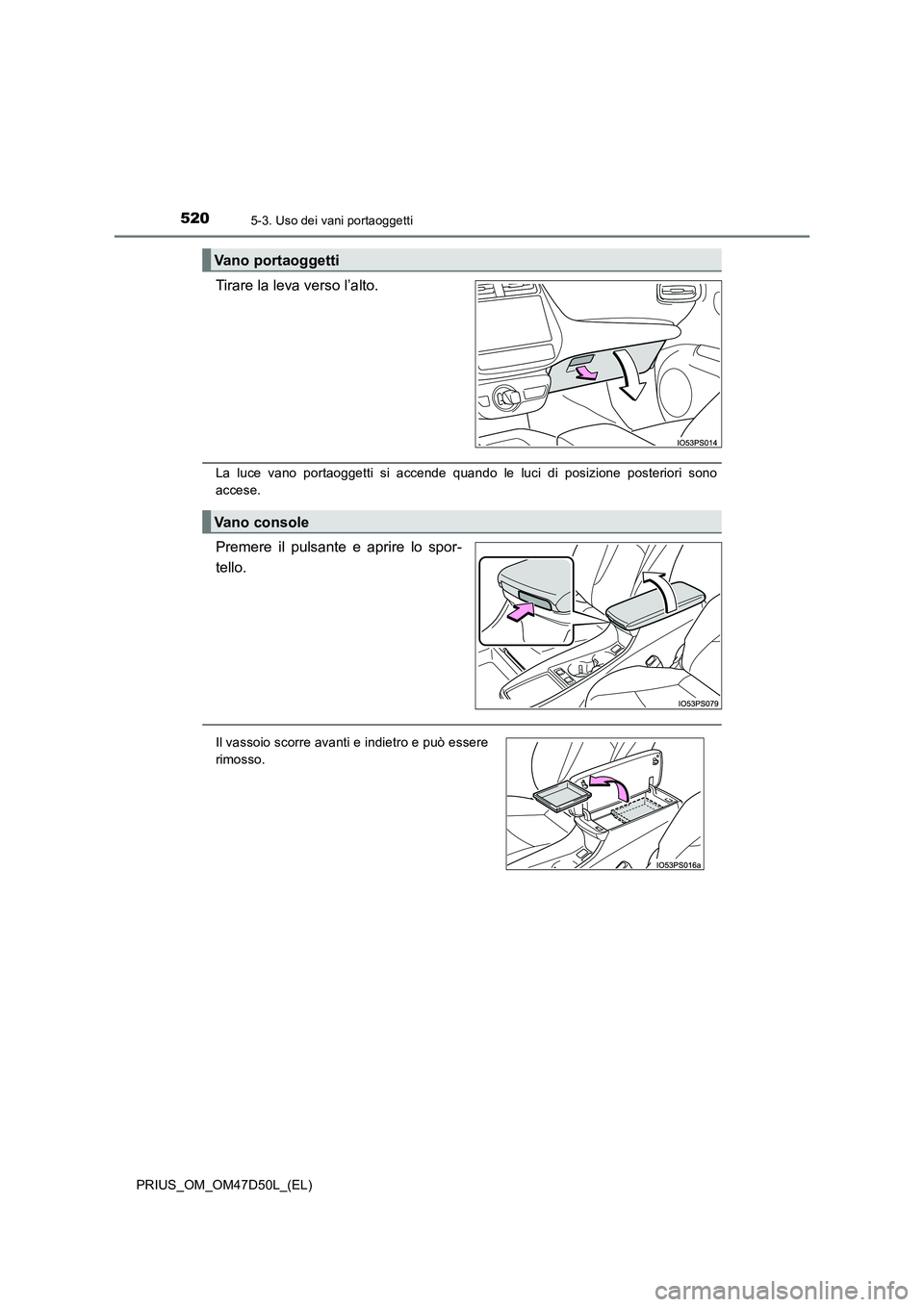 TOYOTA PRIUS 2019  Manuale duso (in Italian) 5205-3. Uso dei vani portaoggetti
PRIUS_OM_OM47D50L_(EL)
Tirare la leva verso l’alto.
La luce vano portaoggetti si accende quando le luci di posizione posteriori sono
accese.
Premere il pulsante e a