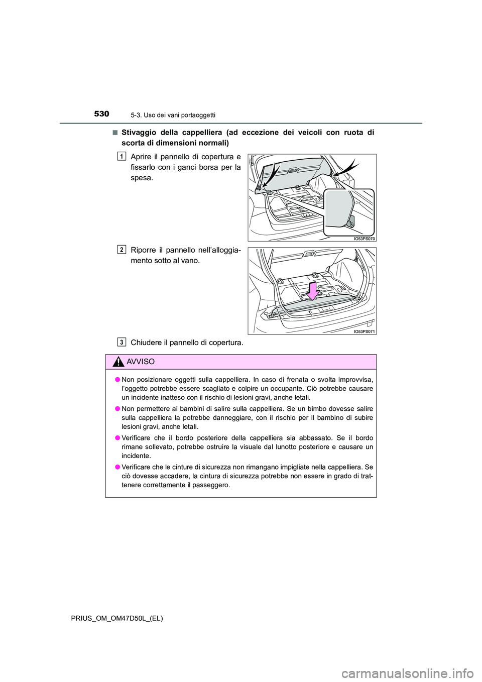 TOYOTA PRIUS 2019 Manuale duso (in Italian) 5305-3. Uso dei vani portaoggetti
PRIUS_OM_OM47D50L_(EL)
■Stivaggio della cappelliera (ad eccezione dei veicoli con ruota di
scorta di dimensioni normali)
Aprire il pannello di copertura e
fissa TOYOTA PRIUS 2019 Manuale duso (in Italian) 5305-3. Uso dei vani portaoggetti
PRIUS_OM_OM47D50L_(EL)
■Stivaggio della cappelliera (ad eccezione dei veicoli con ruota di
scorta di dimensioni normali)
Aprire il pannello di copertura e
fissa