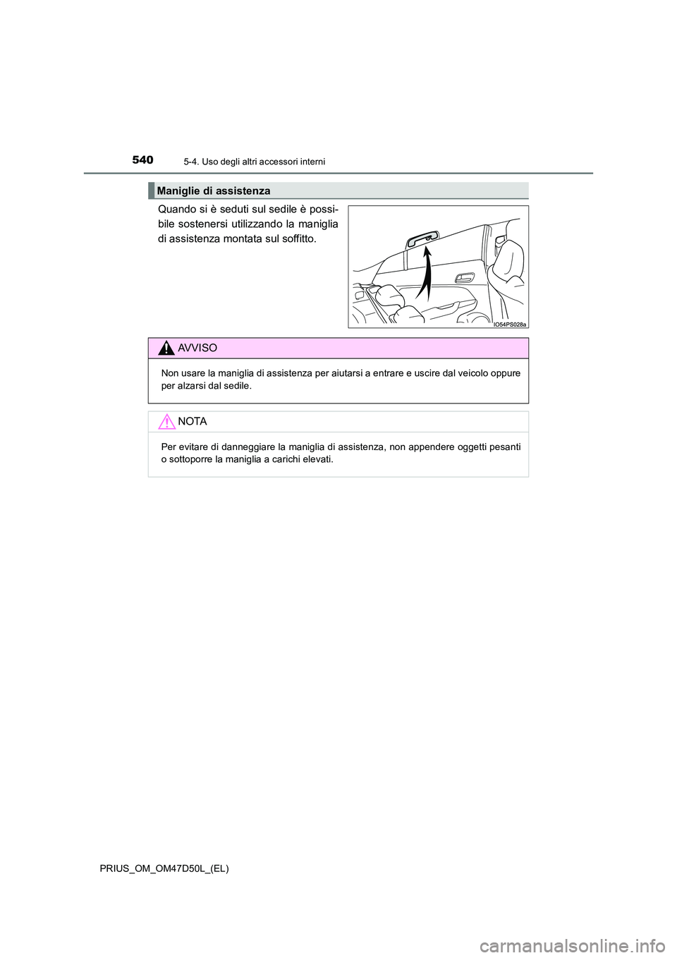TOYOTA PRIUS 2019 Manuale duso (in Italian) 540
PRIUS_OM_OM47D50L_(EL)
5-4. Uso degli altri accessori interni
Quando si è seduti sul sedile è possi-
bile sostenersi utilizzando la maniglia
di assistenza montata sul soffitto.
Maniglie di assi TOYOTA PRIUS 2019 Manuale duso (in Italian) 540
PRIUS_OM_OM47D50L_(EL)
5-4. Uso degli altri accessori interni
Quando si è seduti sul sedile è possi-
bile sostenersi utilizzando la maniglia
di assistenza montata sul soffitto.
Maniglie di assi