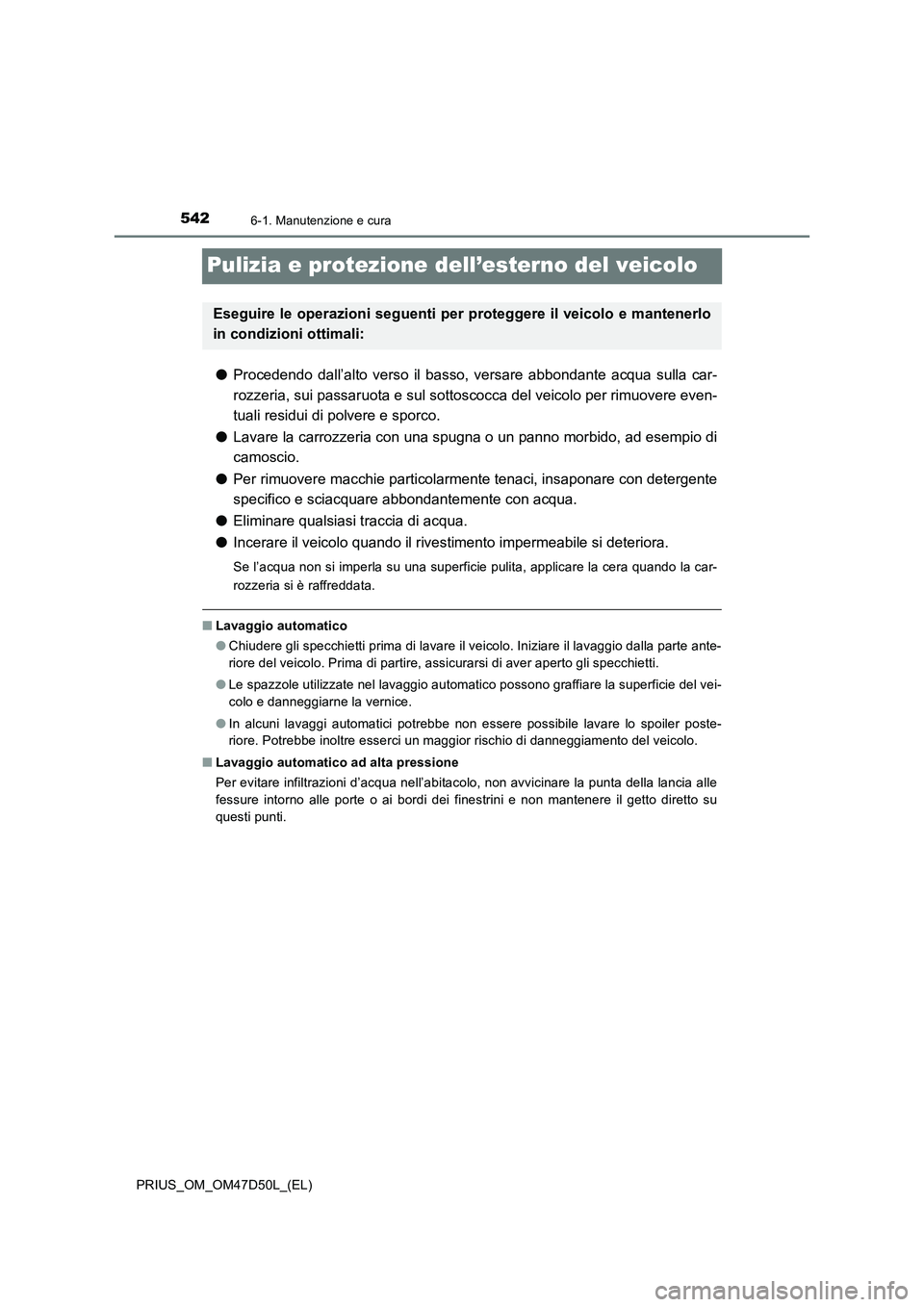 TOYOTA PRIUS 2019 Manuale duso (in Italian) 5426-1. Manutenzione e cura
PRIUS_OM_OM47D50L_(EL)
Pulizia e protezione dell’esterno del veicolo
●Procedendo dall’alto verso il basso, versare abbondante acqua sulla car-
rozzeria, sui passaruot TOYOTA PRIUS 2019 Manuale duso (in Italian) 5426-1. Manutenzione e cura
PRIUS_OM_OM47D50L_(EL)
Pulizia e protezione dell’esterno del veicolo
●Procedendo dall’alto verso il basso, versare abbondante acqua sulla car-
rozzeria, sui passaruot