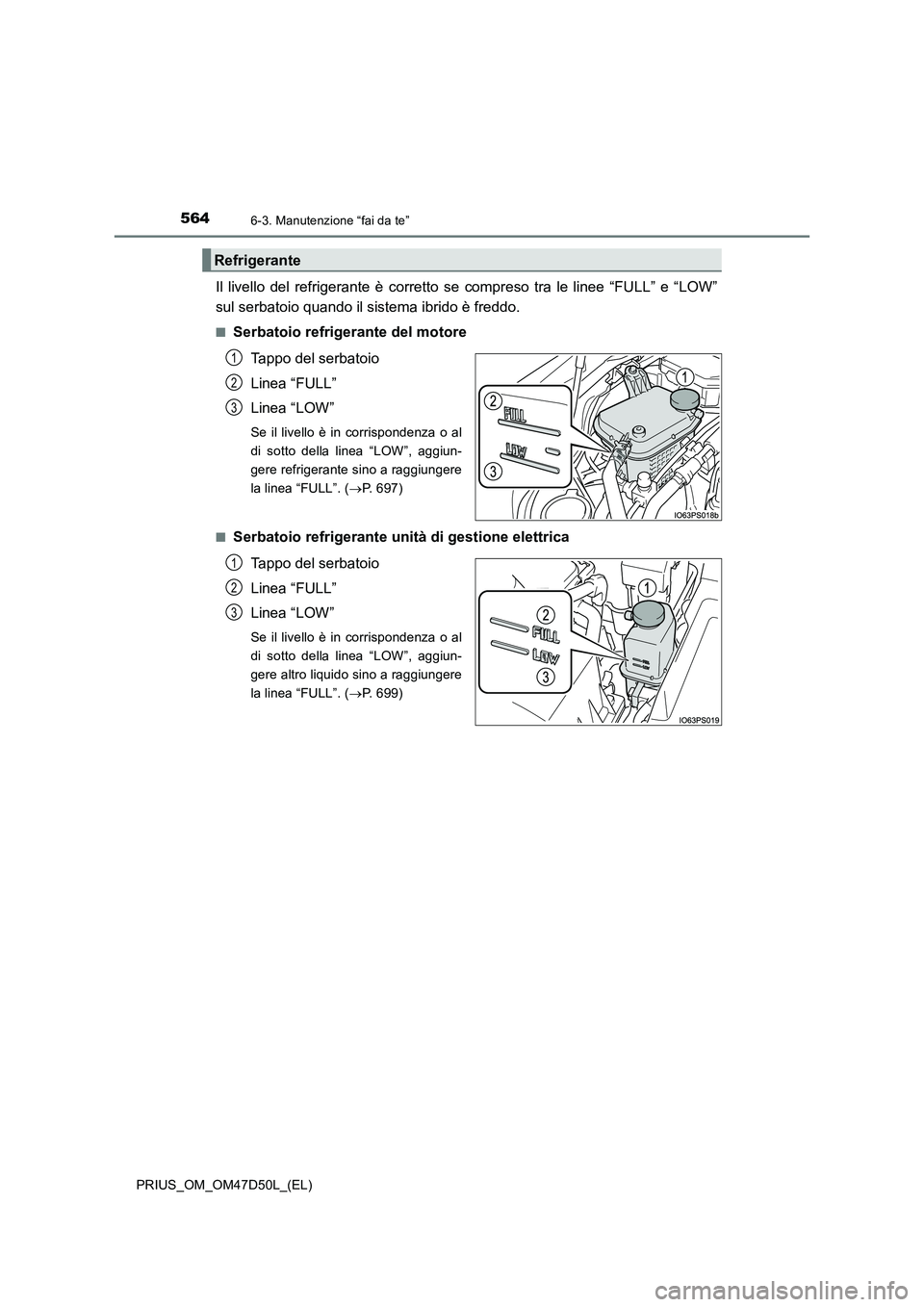TOYOTA PRIUS 2019  Manuale duso (in Italian) 5646-3. Manutenzione “fai da te”
PRIUS_OM_OM47D50L_(EL)
Il livello del refrigerante è corretto se compreso tra le linee “FULL” e “LOW” 
sul serbatoio quando il sistema ibrido è freddo.
