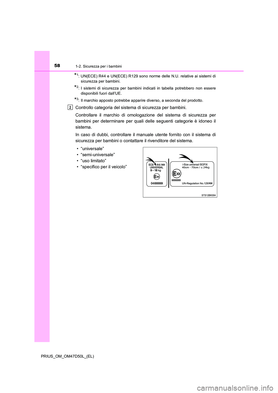 TOYOTA PRIUS 2019 Manuale duso (in Italian) 581-2. Sicurezza per i bambini
PRIUS_OM_OM47D50L_(EL)
*1: UN(ECE) R44 e UN(ECE) R129 sono norme delle N.U. relative ai sistemi di
sicurezza per bambini.
*2: I sistemi di sicurezza per bambini indicat TOYOTA PRIUS 2019 Manuale duso (in Italian) 581-2. Sicurezza per i bambini
PRIUS_OM_OM47D50L_(EL)
*1: UN(ECE) R44 e UN(ECE) R129 sono norme delle N.U. relative ai sistemi di
sicurezza per bambini.
*2: I sistemi di sicurezza per bambini indicat