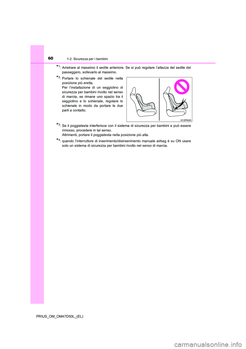 TOYOTA PRIUS 2019 Manuale duso (in Italian) 601-2. Sicurezza per i bambini
PRIUS_OM_OM47D50L_(EL)
*1: Arretrare al massimo il sedile anteriore. Se si può regolare l’altezza del sedile del
passeggero, sollevarlo al massimo.
*2: Portare lo sc TOYOTA PRIUS 2019 Manuale duso (in Italian) 601-2. Sicurezza per i bambini
PRIUS_OM_OM47D50L_(EL)
*1: Arretrare al massimo il sedile anteriore. Se si può regolare l’altezza del sedile del
passeggero, sollevarlo al massimo.
*2: Portare lo sc