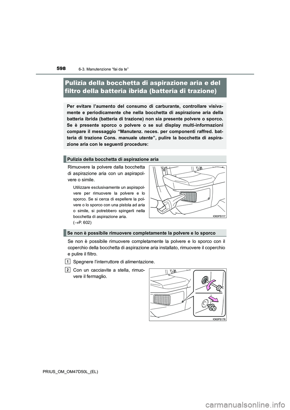 TOYOTA PRIUS 2019 Manuale duso (in Italian) 5986-3. Manutenzione “fai da te”
PRIUS_OM_OM47D50L_(EL)
Pulizia della bocchetta di aspirazione aria e del
filtro della batteria ibrida (batteria di trazione)
Rimuovere la polvere dalla bocchetta
TOYOTA PRIUS 2019 Manuale duso (in Italian) 5986-3. Manutenzione “fai da te”
PRIUS_OM_OM47D50L_(EL)
Pulizia della bocchetta di aspirazione aria e del
filtro della batteria ibrida (batteria di trazione)
Rimuovere la polvere dalla bocchetta