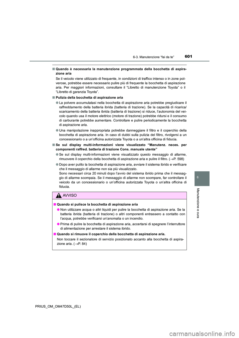 TOYOTA PRIUS 2019  Manuale duso (in Italian) 6016-3. Manutenzione “fai da te”
PRIUS_OM_OM47D50L_(EL)
6
Manutenzione e cura
■Quando è necessaria la manutenzione programmata della bocchetta di aspira- 
zione aria 
Se il veicolo viene utiliz