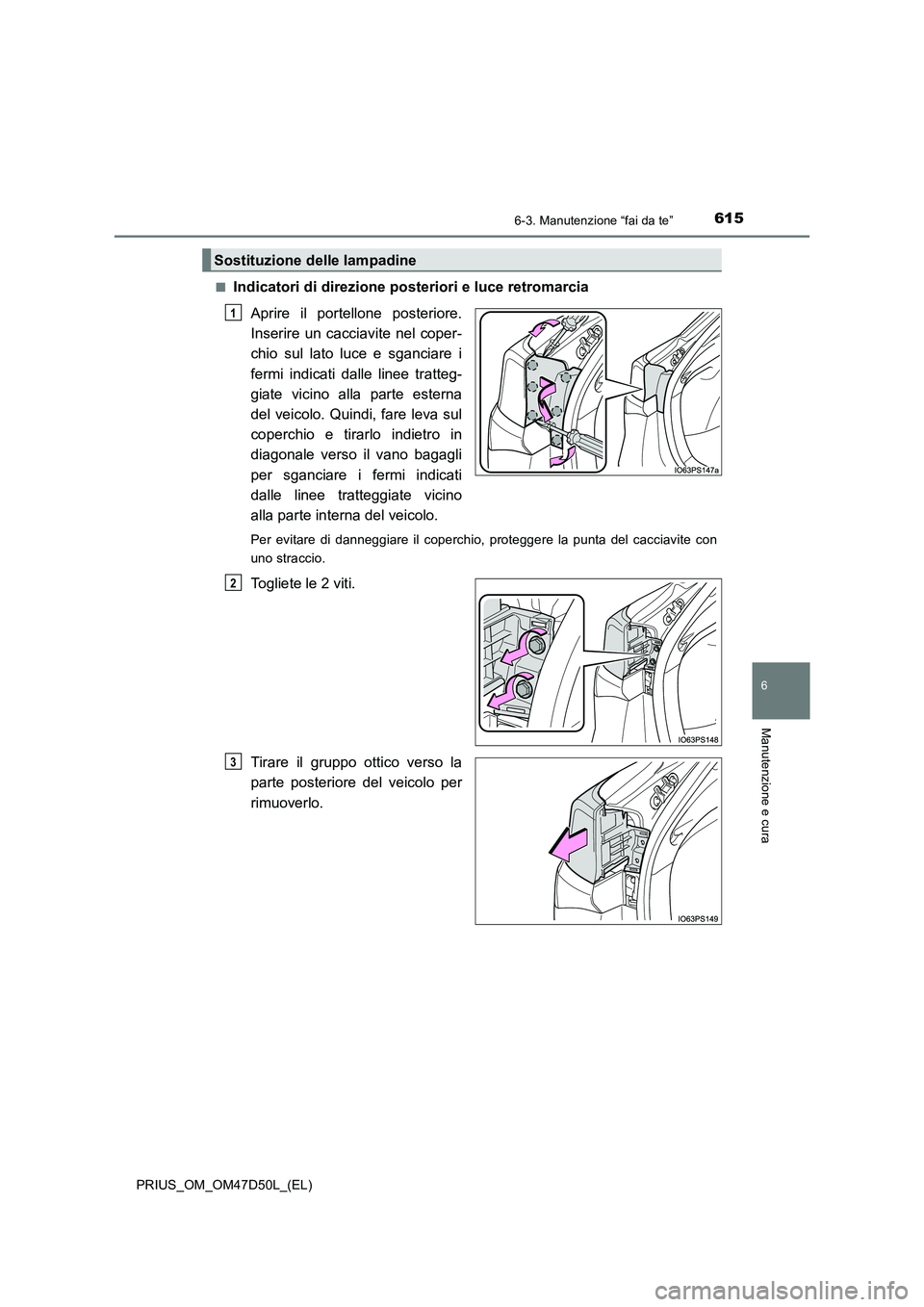 TOYOTA PRIUS 2019  Manuale duso (in Italian) 6156-3. Manutenzione “fai da te”
PRIUS_OM_OM47D50L_(EL)
6
Manutenzione e cura
■Indicatori di direzione posteriori e luce retromarcia
Aprire il portellone posteriore.
Inserire un cacciavite nel c