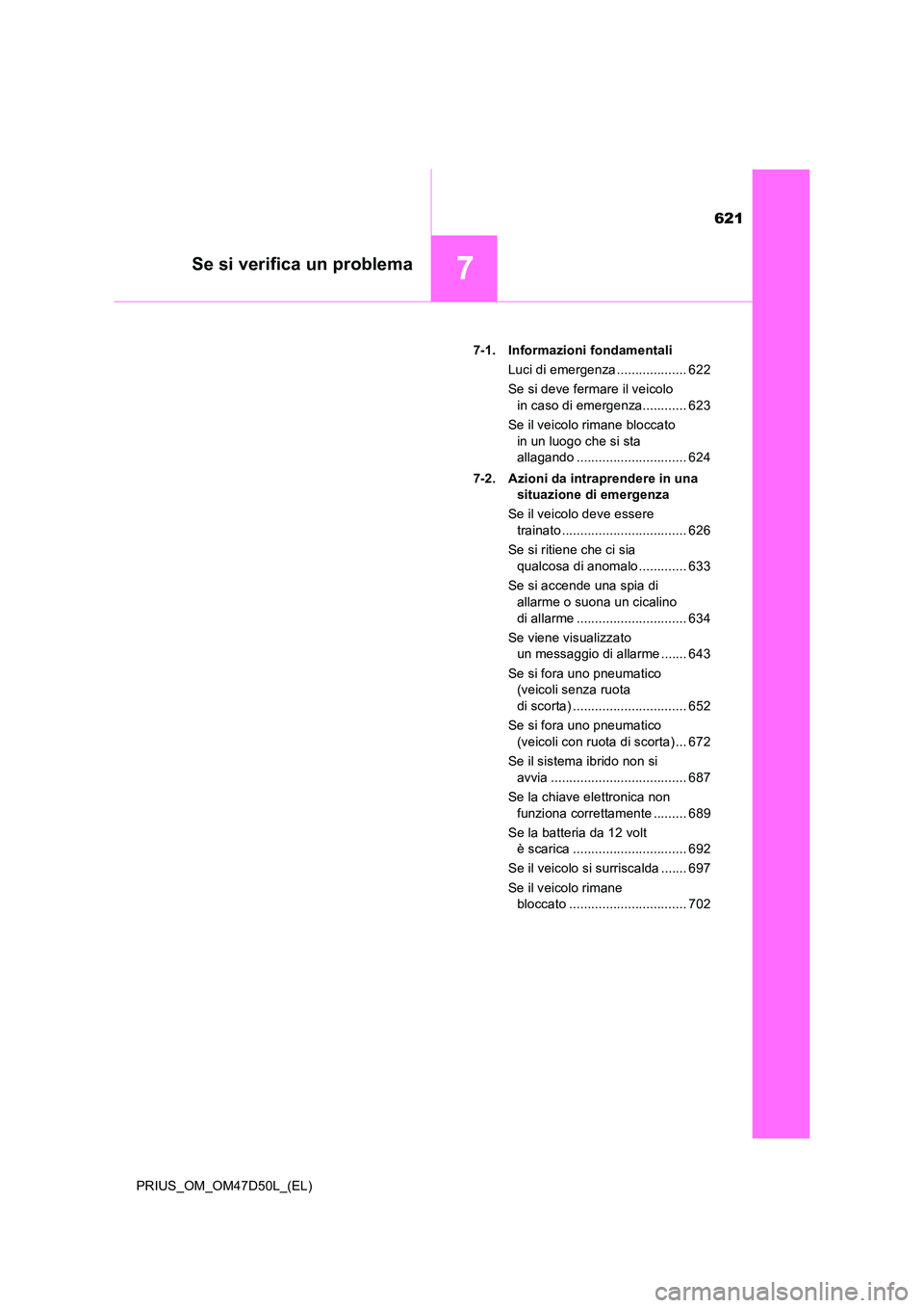 TOYOTA PRIUS 2019  Manuale duso (in Italian) 621
7Se si verifica un problema
PRIUS_OM_OM47D50L_(EL) 
7-1. Informazioni fondamentali 
Luci di emergenza ................... 622
Se si deve fermare il veicolo  
in caso di emergenza............ 623 
