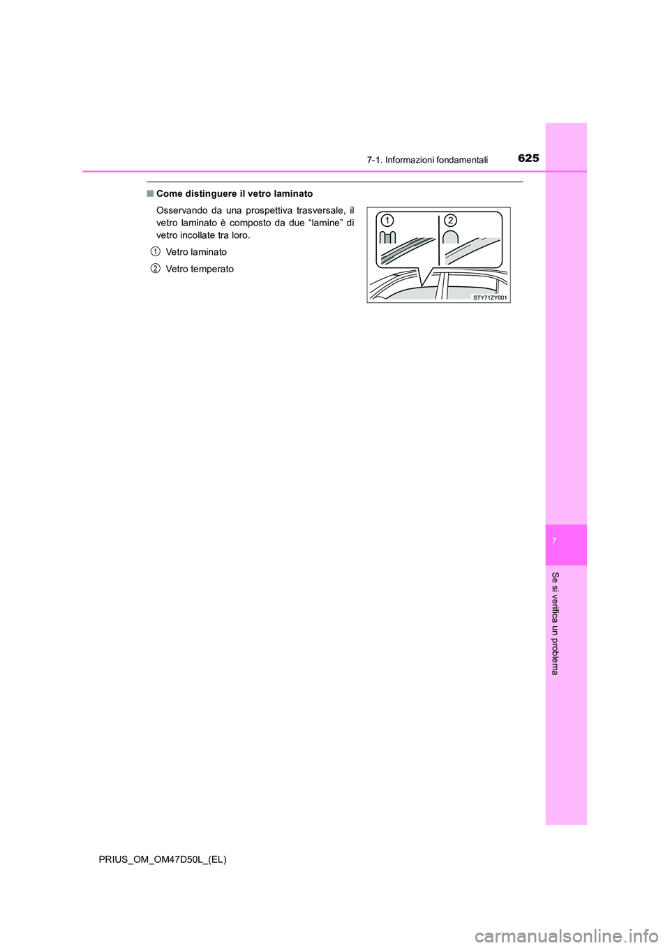TOYOTA PRIUS 2019  Manuale duso (in Italian) 6257-1. Informazioni fondamentali
PRIUS_OM_OM47D50L_(EL)
7
Se si verifica un problema
■Come distinguere il vetro laminato 
Osservando da una prospettiva trasversale, il 
vetro laminato è composto d
