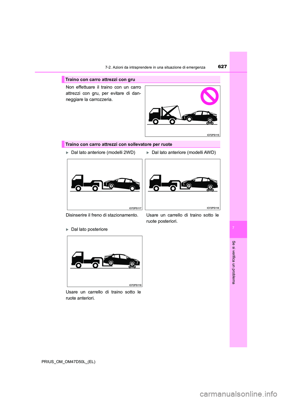 TOYOTA PRIUS 2019  Manuale duso (in Italian) 6277-2. Azioni da intraprendere in una situazione di emergenza
PRIUS_OM_OM47D50L_(EL)
7
Se si verifica un problema
Non effettuare il traino con un carro 
attrezzi con gru, per evitare di dan-
neggiare