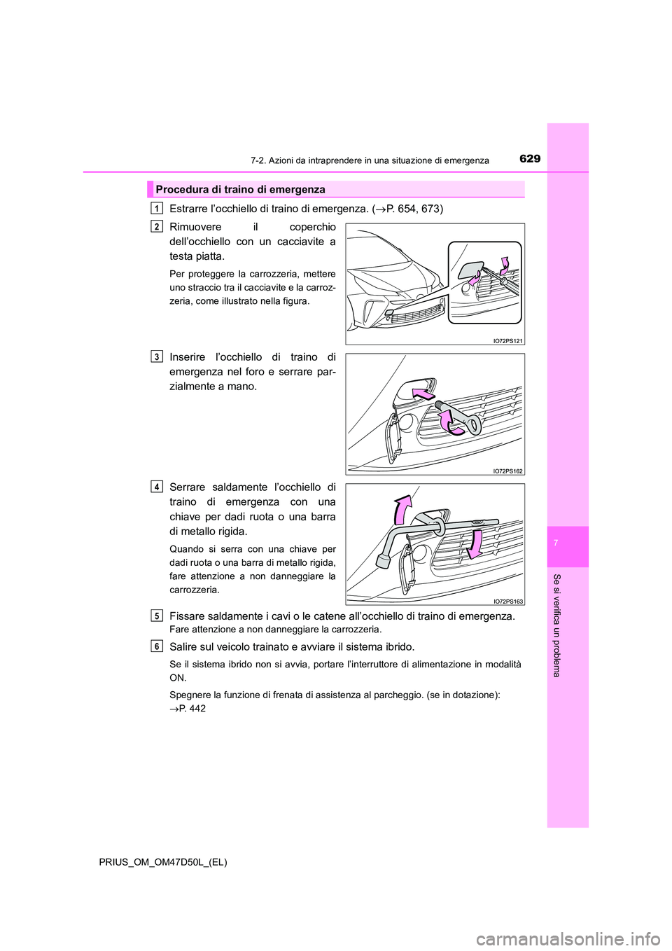 TOYOTA PRIUS 2019  Manuale duso (in Italian) 6297-2. Azioni da intraprendere in una situazione di emergenza
PRIUS_OM_OM47D50L_(EL)
7
Se si verifica un problema
Estrarre l’occhiello di traino di emergenza. (P. 654, 673) 
Rimuovere il coperch