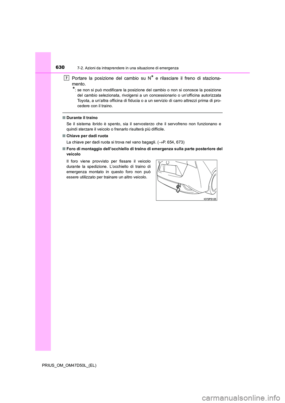 TOYOTA PRIUS 2019  Manuale duso (in Italian) 6307-2. Azioni da intraprendere in una situazione di emergenza
PRIUS_OM_OM47D50L_(EL)
Portare la posizione del cambio su N* e rilasciare il freno di staziona- 
mento.
*: se non si può modificare la p