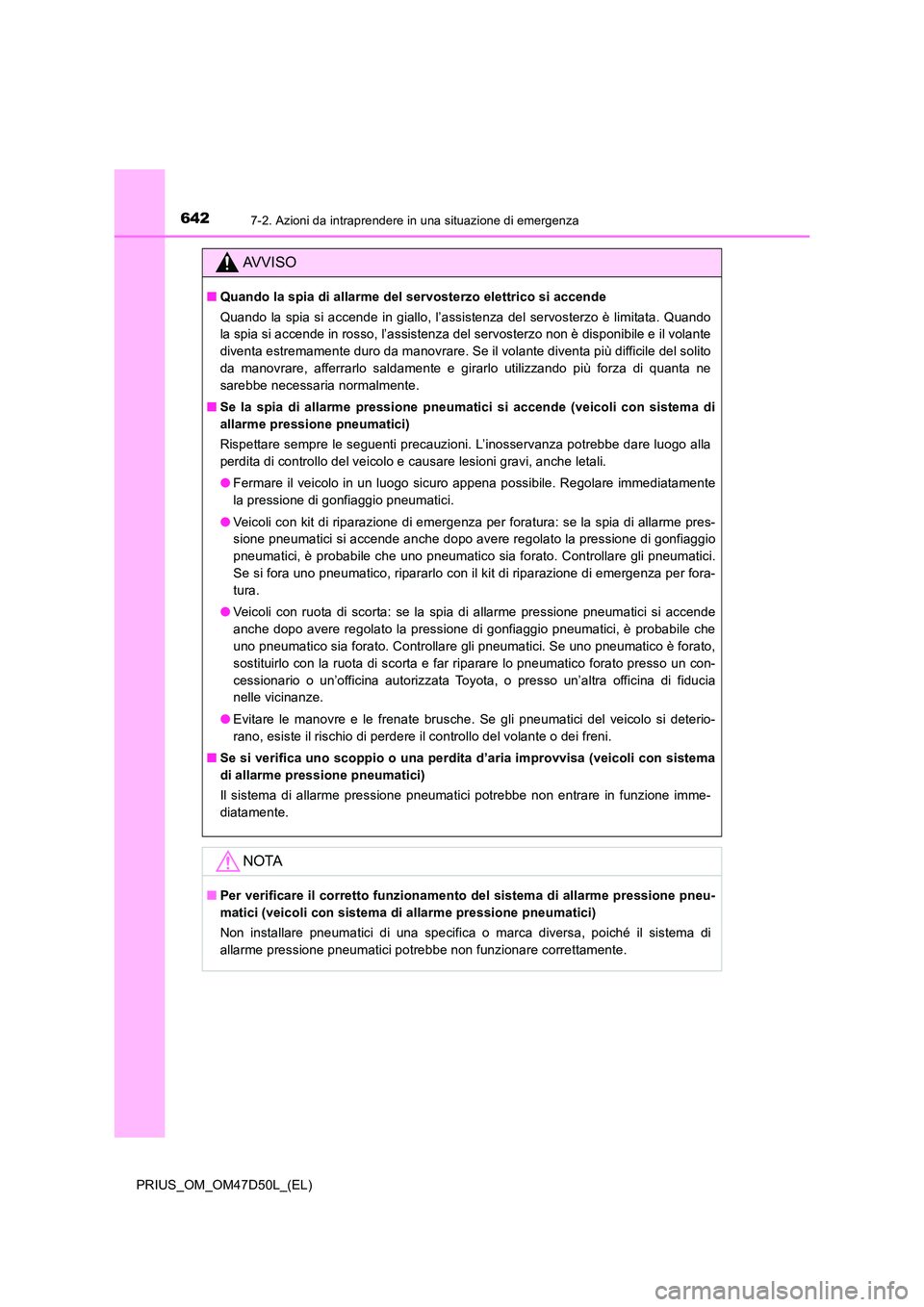 TOYOTA PRIUS 2019  Manuale duso (in Italian) 6427-2. Azioni da intraprendere in una situazione di emergenza
PRIUS_OM_OM47D50L_(EL)
AVVISO
■Quando la spia di allarme del servosterzo elettrico si accende 
Quando la spia si accende in giallo, l