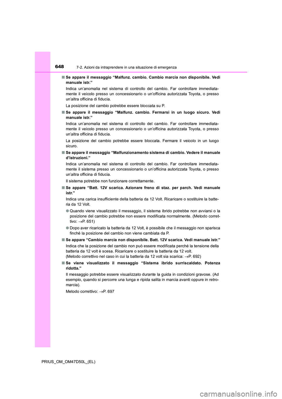 TOYOTA PRIUS 2019  Manuale duso (in Italian) 6487-2. Azioni da intraprendere in una situazione di emergenza
PRIUS_OM_OM47D50L_(EL) 
■ Se appare il messaggio “Malfunz. cambio. Cambio marcia non disponibile. Vedi 
manuale istr.” 
Indica un