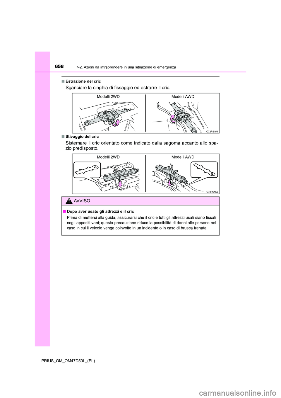 TOYOTA PRIUS 2019  Manuale duso (in Italian) 6587-2. Azioni da intraprendere in una situazione di emergenza
PRIUS_OM_OM47D50L_(EL)
■Estrazione del cric
Sganciare la cinghia di fissaggio ed estrarre il cric.
■Stivaggio del cric
Sistemare il c
